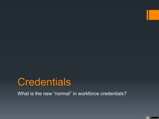 Credentials
What is the new “normal” in workforce credentials?
 