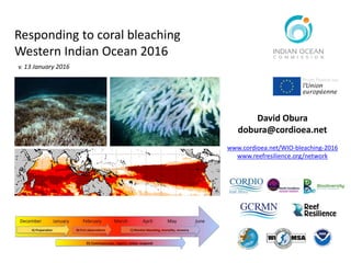 Responding to coral bleaching
Western Indian Ocean 2016
David Obura
dobura@cordioea.net
www.cordioea.net/WIO-bleaching-2016
www.reefresilience.org/network
v. 13 January 2016
 