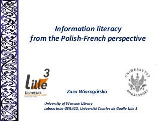 Information literacy
from the Polish-French perspective
Zuza Wiorogórska
University of Warsaw Library
Laboratoire GERiiCO, Université Charles de Gaulle Lille 3
 
