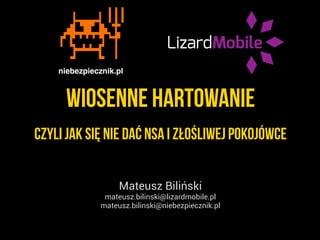 wiosenne hartowanie
Mateusz Biliński
mateusz.bilinski@lizardmobile.pl
mateusz.bilinski@niebezpiecznik.pl
czyli jak się nie dać nsa i złośliwej pokojówce
 