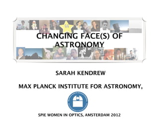 CHANGING FACE(S) OF
        ASTRONOMY


            SARAH KENDREW

MAX PLANCK INSTITUTE FOR ASTRONOMY,




     SPIE WOMEN IN OPTICS, AMSTERDAM 2012
 