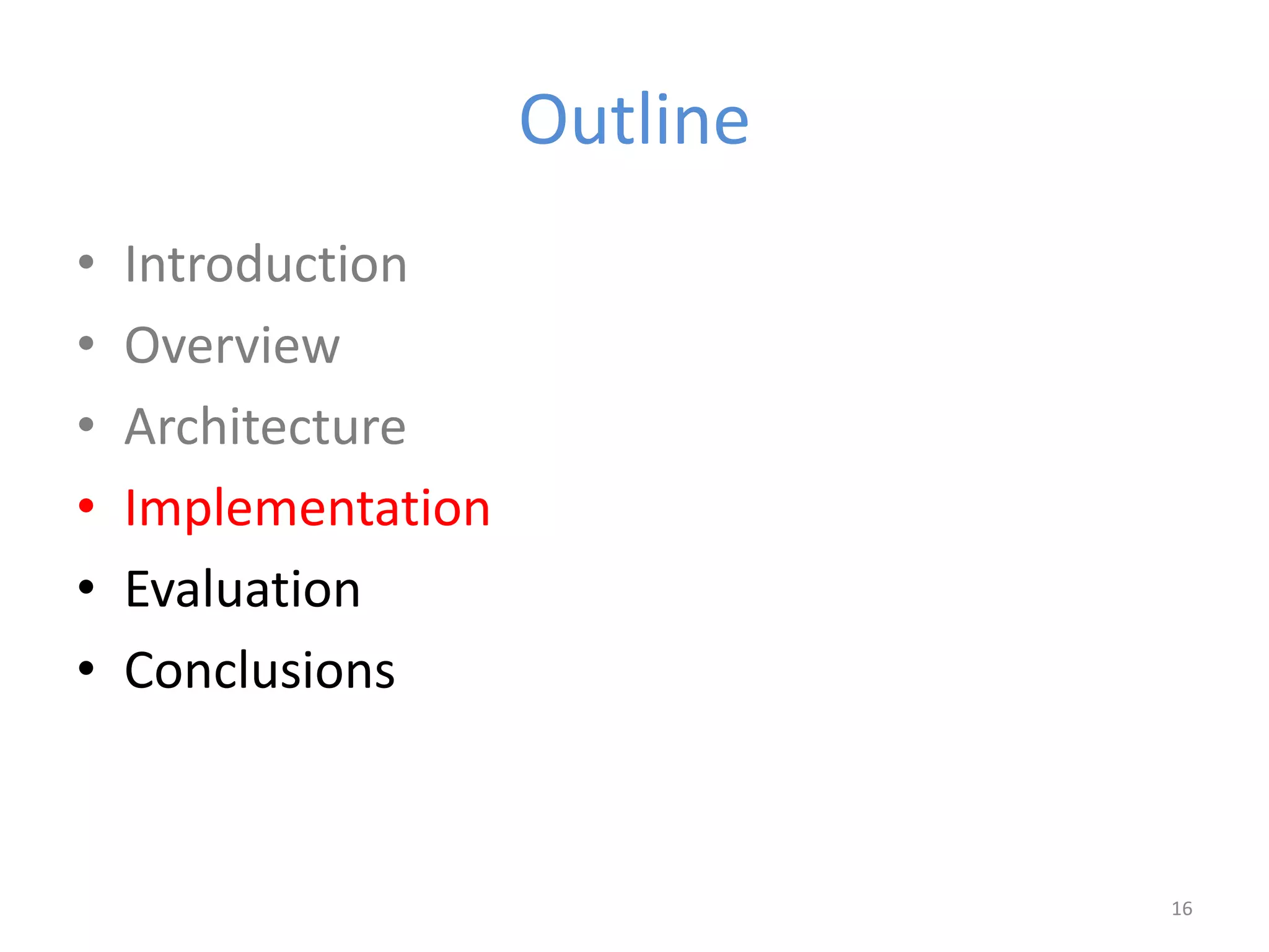Outline
• Introduction
• Overview
• Architecture
• Implementation
• Evaluation
• Conclusions
16
 
