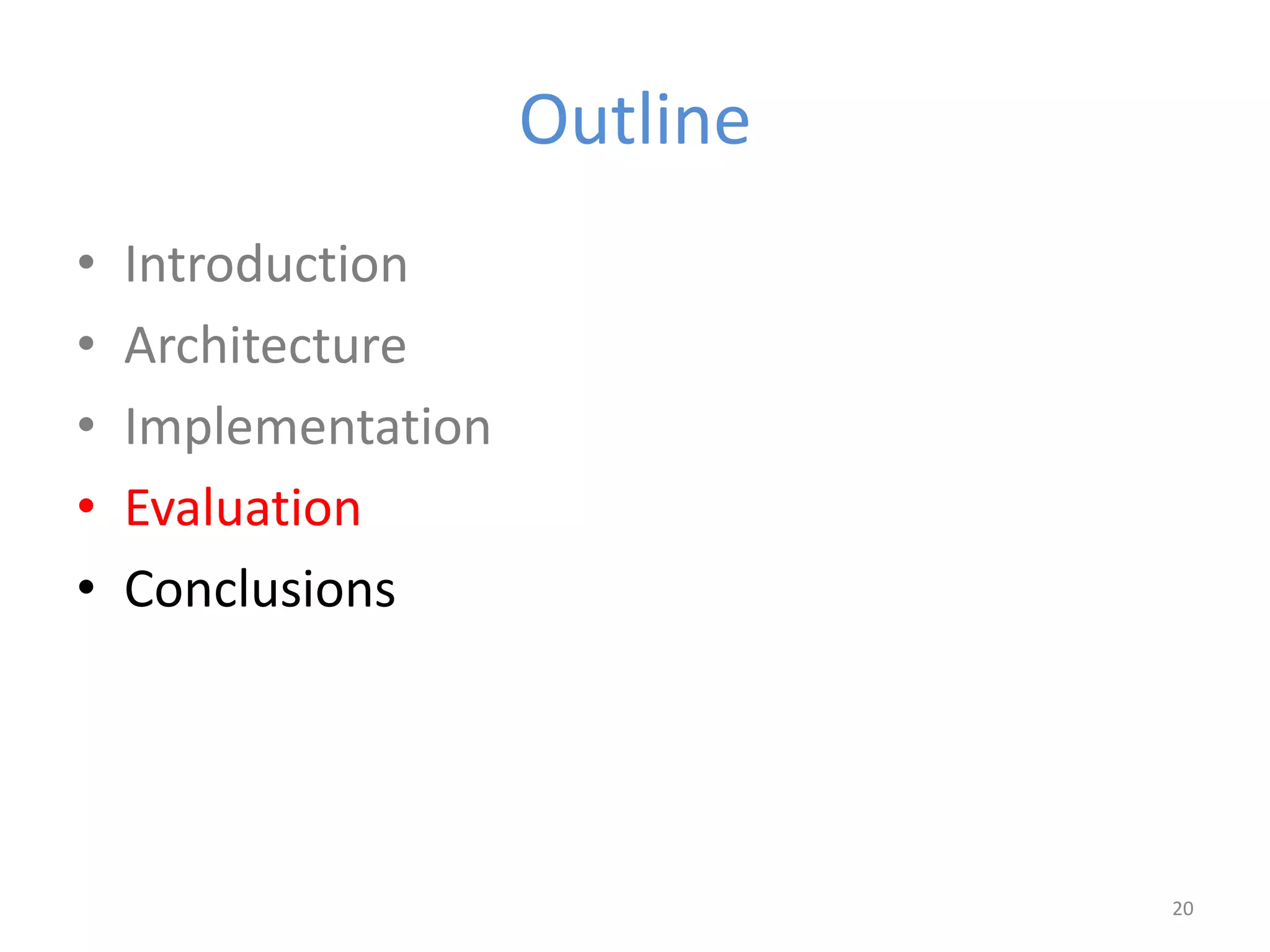 Outline
• Introduction
• Architecture
• Implementation
• Evaluation
• Conclusions
20
 