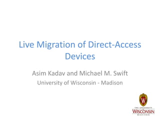 Live Migration of Direct-Access
Devices
Asim Kadav and Michael M. Swift
University of Wisconsin - Madison
 