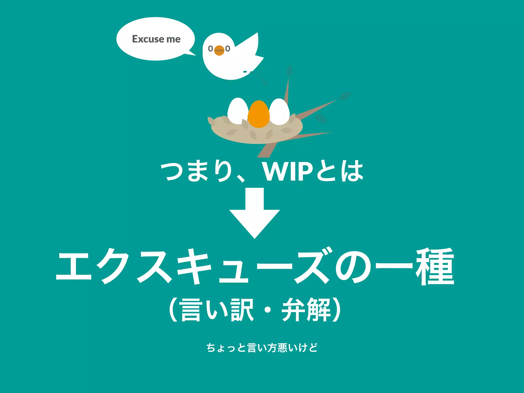 つまり、WIPとは
エクスキューズの一種
（言い訳・弁解）
ちょっと言い方悪いけど
Excuse me
 