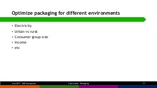 Optimize packaging for different environments
• Electricity
• Urban vs rural
• Consumer group size
• Income
• etc
July 201...