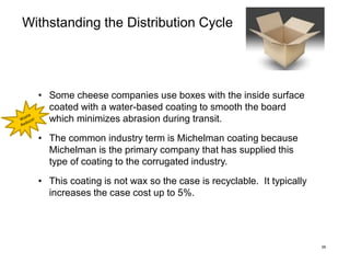 15
Withstanding the Distribution Cycle
• Some cheese companies use boxes with the inside surface
coated with a water-based...