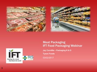 Meat Packaging
IFT Food Packaging Webinar
03/02/2017
Jay Cornillie – Packaging R & D
Tyson Foods
3
 