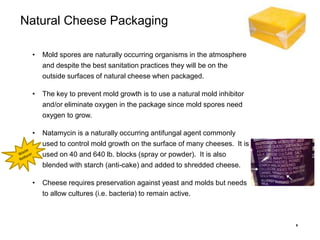 8
Natural Cheese Packaging
• Mold spores are naturally occurring organisms in the atmosphere
and despite the best sanitati...