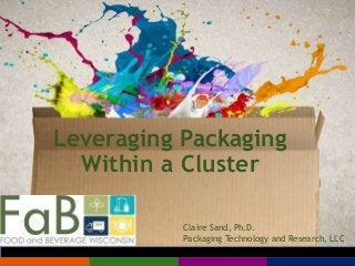 Leveraging Packaging
Within a Cluster
Claire Sand, Ph.D.
Packaging Technology and Research, LLC
 