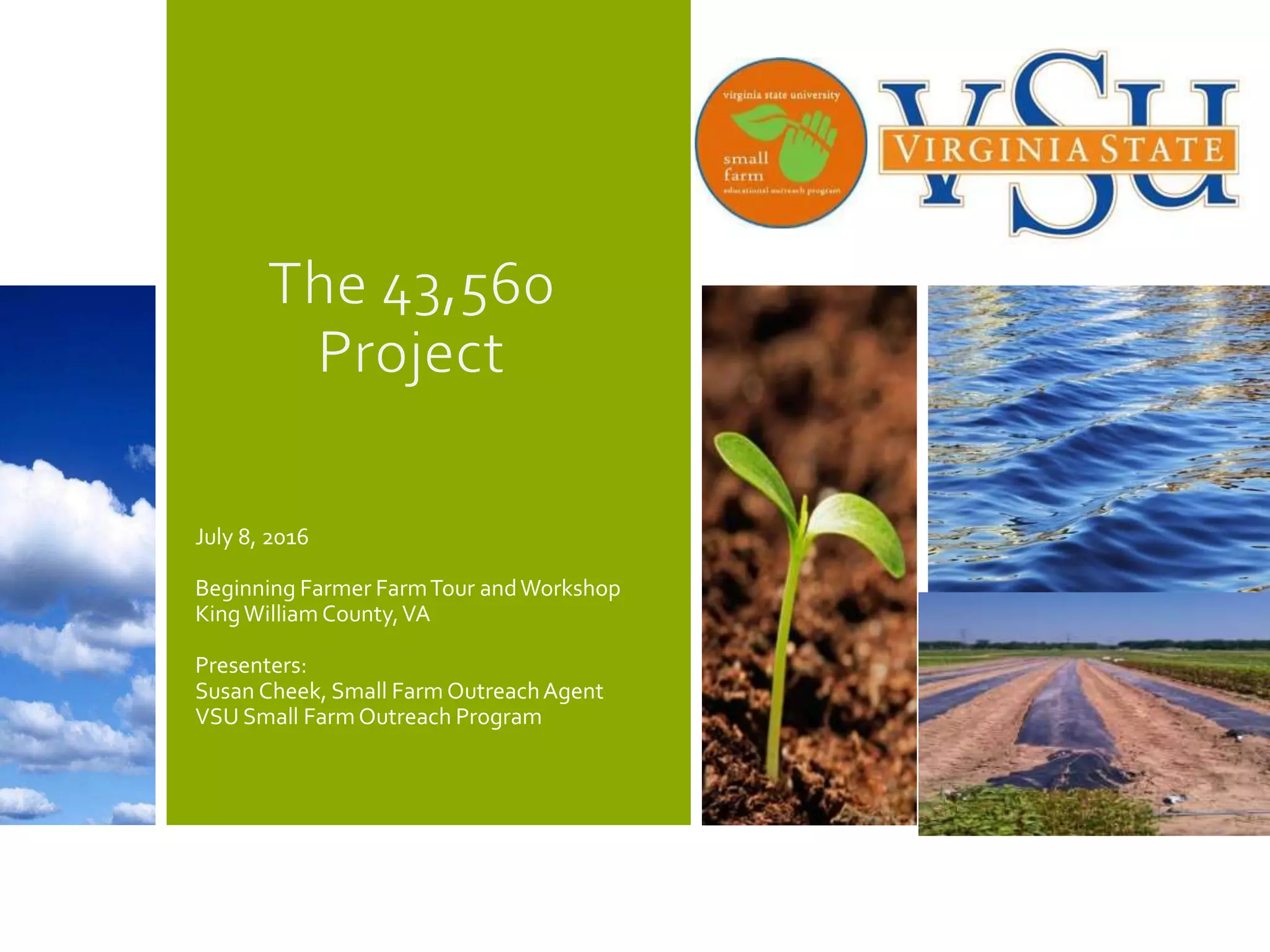 July 8, 2016
Beginning Farmer FarmTour andWorkshop
KingWilliam County,VA
Presenters:
Susan Cheek, Small Farm OutreachAgent
VSU Small FarmOutreach Program