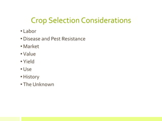 Crop Selection Considerations
• Labor
• Disease and Pest Resistance
• Market
• Value
• Yield
• Use
• History
• The Unknown