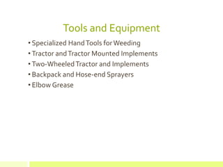 Tools and Equipment
• Specialized HandTools forWeeding
• Tractor andTractor Mounted Implements
• Two-WheeledTractor and Implements
• Backpack and Hose-end Sprayers
• Elbow Grease