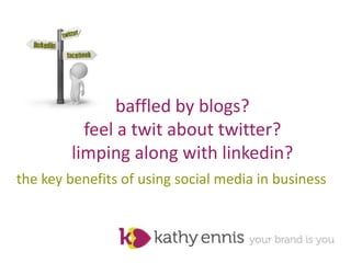 baffled by blogs?  feel a twit about twitter? limping along with linkedin? the key benefits of using social media in business 