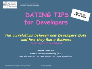 Caroline Lewko, CEO  Wireless Industry Partnership (WIP) www.wipconnector.com   www.wipjam.com   www.wipwiki.com   DATING TIPS  for Developers The correlations between how Developers Date  and how they Run a Business (and they both need help!) Based on  a true story 