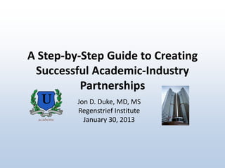 A Step-by-Step Guide to Creating
Successful Academic-Industry
Partnerships

U

Jon D. Duke, MD, MS
Regenstrief Institute
January 30, 2013

 
