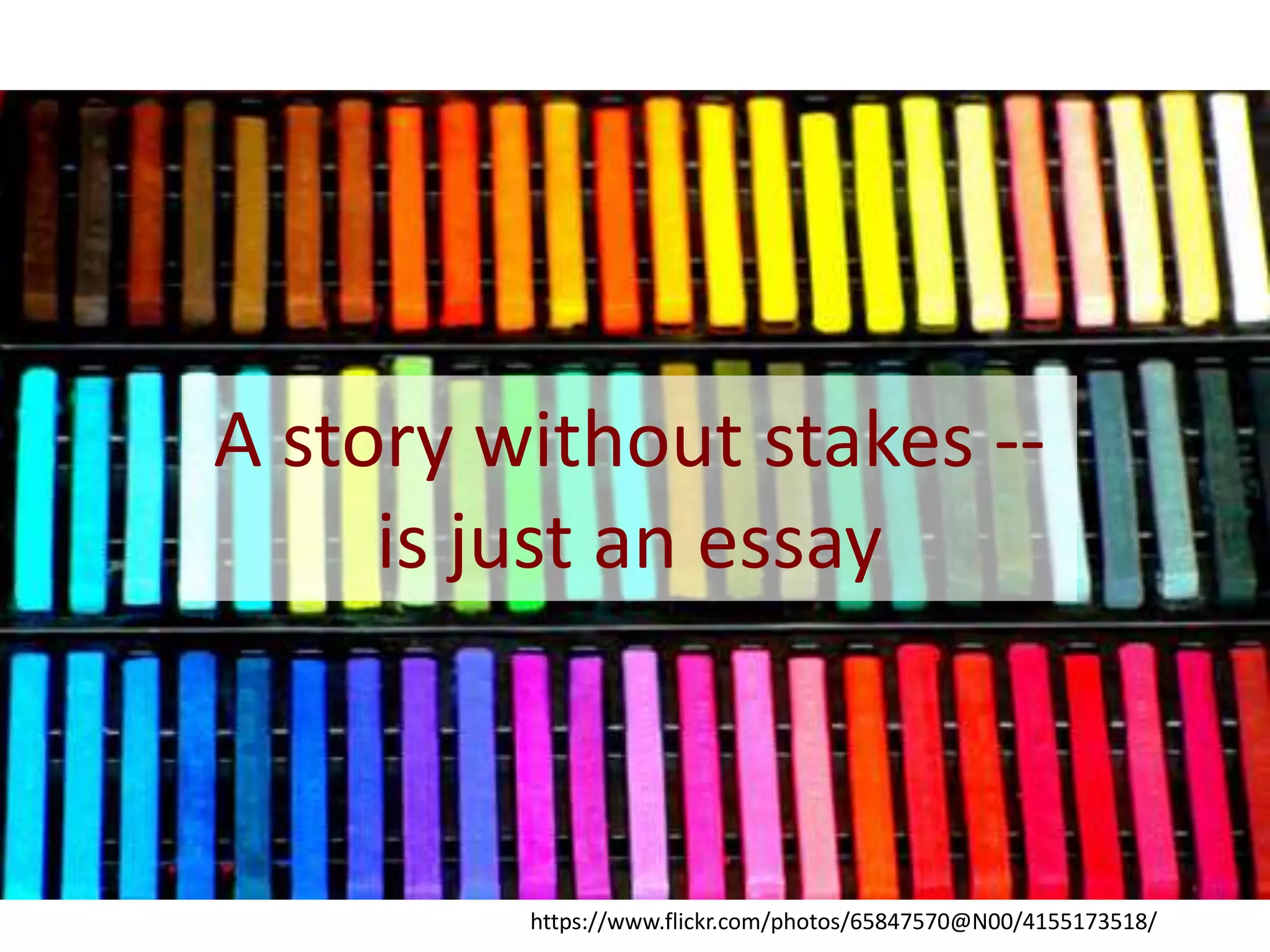 A story without stakes --
is just an essay
https://www.flickr.com/photos/65847570@N00/4155173518/
 