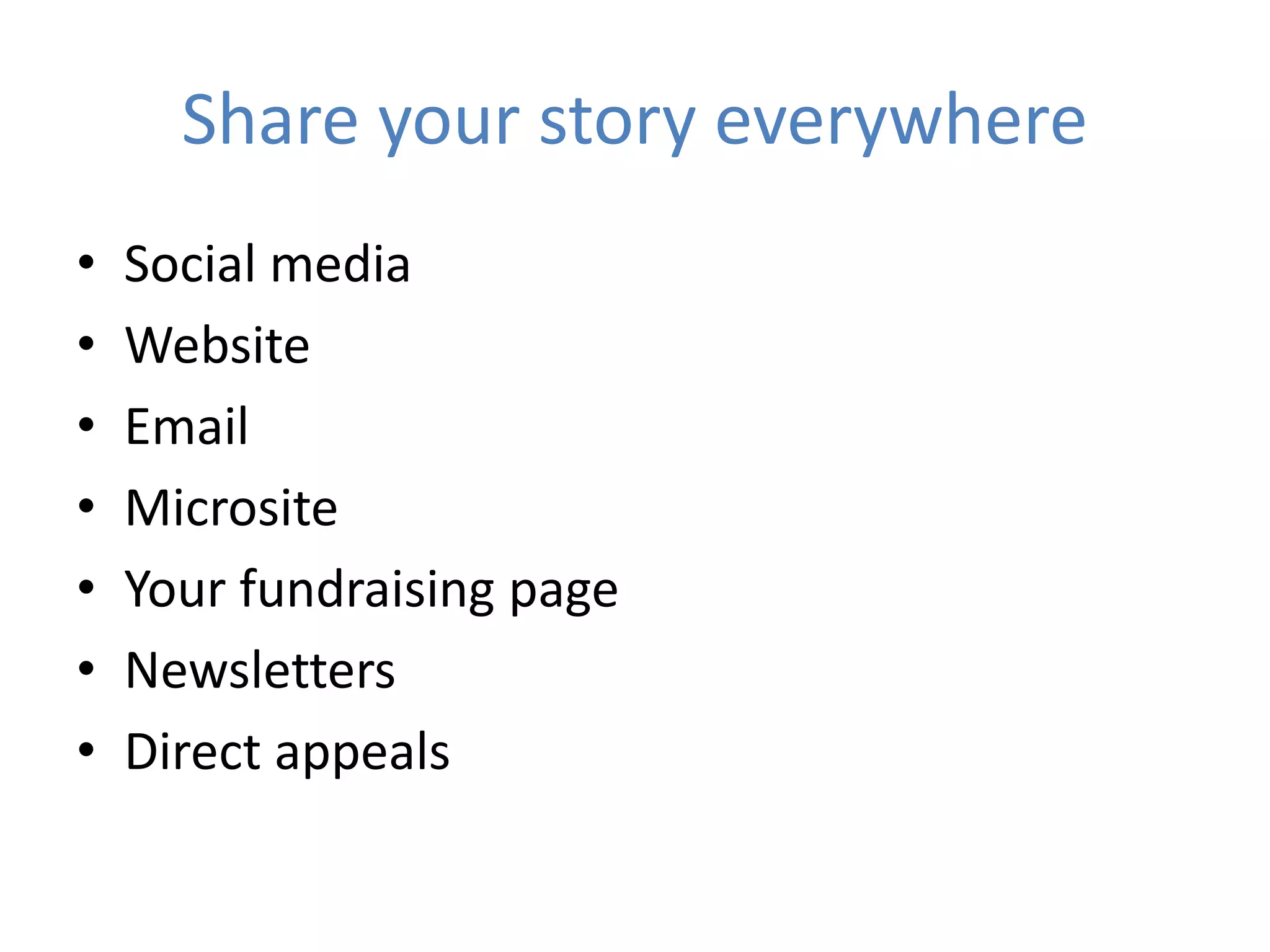 Share your story everywhere
• Social media
• Website
• Email
• Microsite
• Your fundraising page
• Newsletters
• Direct appeals
 