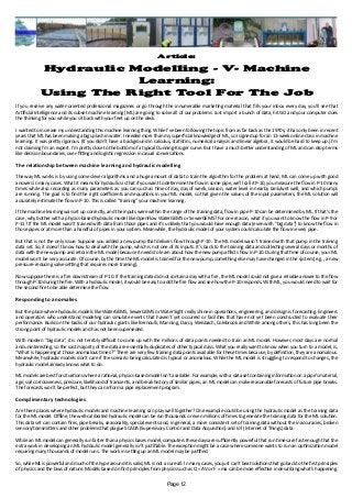 Article:
Hydraulic Modelling - V- Machine
Learning:
Using The Right Tool For The Job
If you receive any water-oriented professional magazines or go through the innumerable marketing material that fills your inbox every day, you’ll see that
Artificial Intelligence and its subset machine learning (ML) are going to solve all of our problems. Just import a bunch of data, hit GO and your computer does
the thinking for you while you sit back with your feet up on the desk.
I wanted to increase my understanding this machine learning thing. While I’ve been following the topic from as far back as the 1970s, it has only been in recent
years that ML has been making a big splash in water. I needed more than my superficial knowledge of ML, so I signed up for an 11-week online class in machine
learning. It was pretty rigorous. (If you didn’t have a background in calculus, statistics, numerical analysis and linear algebra, it would be hard to keep up.) I’m
not claiming I’m an expert. I’m pretty close to the bottom of a typical Dunning-Kruger curve. But I have a much better understanding of ML and can drop terms
like decision boundaries, over-fitting and logistic regression in casual conversations.
The relationship between machine learning and hydraulic modelling
The way ML works is by using some clever algorithms and a huge amount of data to train the algorithm for the problem at hand, ML can come up with good
answers in many cases. What it means for hydraulics is that if you want to determine the flow in some pipe, we’ll call it P-10, you measure the flow in P-10 many
times while also recording as many parameters as you can such as time of day, day of week, season, water level in nearby tank/wet well, and which pumps
are running. The goal is to find the right coefficients and equations in your ML model, so that given the values of the input parameters, the ML solution will
accurately estimate the flow in P-10. This is called “training” your machine learning.
If the machine learning was set up correctly, and the inputs were within the range of the training data, flow in pipe P-10 can be determined by ML. If that’s the
case, why bother with a physics-based hydraulic model like OpenFlow WaterGEMS or SewerGEMS? For one reason, what if you want to know the flow in P-9 or
P-11? If the ML model wasn’t trained with data from those pipes and it’s unlikely that you would have enough data (even with “big data”) to know the flow in
those pipes or at more than a handful of pipes in your system. Meanwhile, the hydraulic model of your system could calculate the flow in every pipe.
But that is not the only issue. Suppose you added a new pump that delivers flow through P-10. The ML model wasn’t trained with that pump in the training
data set. So, it doesn’t know how to deal with the pump, which is not one of its inputs. It’s back to the training data and collecting several days or months of
data with the new pump and retrain the ML model because it needs to learn about how the new pump affects flow in P-10. During that time of course, your ML
model won’t be very accurate. Of course, by the time the ML model is trained for the new pump, something else may have changed in the system (e.g., a new
pressure-reducing valve setting that requires more training).
Now suppose there is a fire downstream of P-10. If the training data did not contain a day with a fire, the ML model could not give a reliable answer to the flow
through P-10 during the fire. With a hydraulic model, it would be easy to add the fire flow and see how the P-10 responds. With ML, you would need to wait for
the second fire to be able determine the flow.
Responding to anomalies
But the place where hydraulic models like WaterGEMS, SewerGEMS or WaterSight really shine in operations, engineering, and design is forecasting. Engineers
and operators who understand modeling can simulate events that haven’t yet occurred or facilities that have not yet been constructed to evaluate their
performance. Build on the backs of our hydraulic giants like Bernoulli, Manning, Darcy, Weisbach, Colebrook and White among others, this has long been the
strong point of hydraulic models and has not been superseded.
With modern “big data”, it is not terribly difficult to come up with the millions of data points needed to train an ML model. However, most days are normal
and uninteresting, so the vast majority of the data are essentially duplicates of other typical days. What you really want to know when you turn to a model, is,
“What is happening at those anomalous times?” There are very few training data points available for these times because, by definition, they are anomalous.
Meanwhile, hydraulic models don’t care if the scenario being calculated is typical or anomalous. While the ML model is struggling to respond to changes, the
hydraulic model already knows what to do.
ML models are best for situations where a rational, physics-based model isn’t available. For example, with a data set containing information on a pipe’s material,
age, soil corrosiveness, pressure, likelihood of transients, and break history of similar pipes, an ML model can make reasonable forecasts of future pipe breaks.
The forecasts won’t be perfect, but they can inform a pipe replacement program.
Complimentary technologies
Are there places where hydraulic models and machine learning can play well together? One example could be using the hydraulic model as the training data
for the ML model. Offline, the well-calibrated hydraulic model can be run thousands or even millions of times to generate the training data for the ML solution.
This data set can contain fires, pipe breaks, seasonality, special events and, in general, a more consistent set of training data without the inaccuracies, broken
sensors/transmitters and other problems that plague SCADA (Supervisory Control and Data Acquisition) and IoT (Internet of Things) data.
While an ML model can generally run faster than a physics bases model, computers these days are sufficiently powerful that run times are fast enough that the
extra work in developing an ML hydraulic model generally isn’t justifiable. The exception might be a case where someone wants to run an optimization model
requiring many thousands of model runs. The work in setting up an ML model may be justified.
So, while ML is powerful and much of the hype around it is valid, ML is not a cure-all. In many cases, you just can’t beat solutions that go back to the first principles
of physics and the laws of nature. Models based on first principles from physics such as Q = AV or F = ma can be more effective in describing what’s happening.
Page 12
 