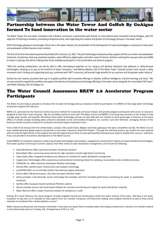 Partnership between the Water Tower And GoHub By GoAigua
formed To fund innovation in the water sector
The Water Tower, the new water innovation hub in Buford, announces a partnership with GoHub, an international open innovation hub by GoAigua, with the
objective of fostering innovation, promoting entrepreneurship, and supporting the creation and growth of technology startups in the water sector.
With technology playing an increasingly critical role in the water industry, the acceleration of the development of novel technologies is necessary to help water
and wastewater utilities become more resilient.
The first-of-its-kind international partnership kicked off on January 1st, 2021. The joint technology entrepreneurship program will focus on water and wastewater
treatment, monitoring, metering, predictive analytics, water efficiency, digital water, and other areas of interest. GoHub is entering the new year with over €20M
to invest in startups and will be making these funds available participants in this acceleration and venture program.
“With this exciting collaboration, we will be able to offer international expertise on our campus and develop important new advances in utility-focused
technologies, allowing us to stay on the forefront of water innovation,” said Melissa Meeker, CEO of The Water Tower. “GoHub’s proven track record in utility
innovation and in finding and supporting start-ups, combined with TWT’s resources, will provide huge benefits for our partners and the greater water industry.”
GoHub has over twenty successful start-ups in its global portfolio with innovative offerings in robotics, artificial intelligence, machine learning, and more. “We
are very excited to expand the portfolio and support the delivery of revolutionary technology offerings to the water sector alongside the remarkable TWT team,”
said Pablo Calabuig, CEO of GoAigua Inc.
The Water Council Announces BREW 2.0 Accelerator Program
Participants
The Water Council today is pleased to introduce the 12 water technology startup companies invited to participate in its BREW 2.0 late-stage water technology
accelerator program this February.
BREW 2.0, sponsored by the American Family Insurance Institute for Corporate and Social Impact, will provide program participants with access to resources
designed to help them scale and grow. “We are incredibly excited to work with The Water Council and BREW 2.0 to bring new solutions to the market to help
manage water quality and quantity. We believe these water technology startups can also help with our mission to close equity gaps in America as the worst
effects of climate change including water pollutants devastate at-risk communities throughout our country,” said John McIntyre, managing director of the
American Family Insurance Institute for Corporate and Social Impact Investment Fund.
From a field of 24 startups from the United States, Canada, Chile, South Korea, Belgium and India applying to the open competition last fall, The Water Council
team collaborated with global experts and partners in the water industry to select the finalists. “Through the interview process, we couldn’t be more pleased
with not only the high interest in the program but also the opportunity to meet so many well-qualified entrepreneurs ready to amplify their success,” said Karen
Frost, vice president of economic development at The Water Council.
Invited BREW 2.0 companies represent a wide array of water technologies and solutions, ranging from unmanned IoT systems to unique membrane technologies,
from water quality monitoring to nutrient capture, from filter media to water distribution management, and include the following:
•	 Aqua Membranes offers spiral-wound water membrane solutions
•	 BloomOptix offers unmanned aerial vehicles for high-resolution harmful algal bloom monitoring
•	 Capta Hydro offers integrated hardware and software IoT solutions for water distribution management
•	 Copperstone Technologies offers autonomous environmental monitoring robots for sampling, measurement and surveillance services
•	 CORNCOB, Inc. offers industrial wastewater filtration technology
•	 Divirod offers satellite water infrastructure and analytics technology
•	 ecoSPEARS offers an eco-friendly solution that destroys organic pollutants
•	 Glanris offers 100 percent green, ultra-low-cost water filtration media
•	 Sentry provides a bio-electrode sensor technology that provides real-time microbial performance monitoring for water or wastewater
treatment
•	 Swirltex offers buoyancy-based membrane filtration systems
•	 Varuna provides sensors and cloud-based software for real-time monitoring and insights for water distribution networks
•	 Water Warriors offers a water treatment solution for phosphorus runoff
Kicking off in early February, the virtual program includes targeted training and introductions within the water industry. Frost notes, “We have a rich water
ecosystem to tap into, so it’s valuable to have experts from our member companies and Wisconsin leading some program elements as well as help unlock
networks to accelerate their market adoption success.”
Water industry professionals and investors interested in learning more about these innovative water technology entrepreneurs’ solutions are invited to attend
a virtual Demo Day event on Tuesday, Feb. 23 beginning at 9:30 a.m. CST.
Page 11
 