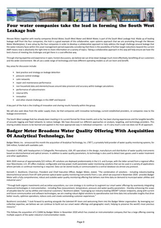 Four water companies take the lead in forming the South West
Leakage hub
Wessex Water, together with nearby companies Bristol Water, South West Water and Welsh Water, is part of the South West Leakage Hub. Made up of leading
leakage staff from the four companies, the Hub is a good example of the collaborative, open systems approach that we are promoting through the Wessex
Water Marketplace. It was setup by the four companies in order to develop a collaborative approach to help address the tough challenge around leakage that
the water industry faces within this asset management period especially considering that there is the possibility of further target reductions beyond the current
AMP means now is absolutely the right time to share information on a variety of topics. Taking a collaborative approach in this way will help ensure we have the
best chance of meeting the challenges and get there in a cost-effective way.
Through sharing expertise and experience in open, honest discussions, we believe we can drive down leakage much more effectively, benefiting all our customers
and the wider environment. We all use a wide range of technology and have different operating models so all can learn and benefit.
Key areas for discussion include:
•	 best practice and strategy on leakage detection
•	 pressure control strategy
•	 calm networks
•	 repair and maintenance performance
•	 non household data and elements/issues around data provision and accuracy within leakage calculations
•	 performance of subcontractors
•	 internal KPIs
•	 innovation
•	 and other shared challenges in this AMP and beyond.
A key part of the Hub is the trialling of innovation and sharing results honestly within the group.
We will also seek ideas from the wider supply chain, be that companies with innovative technology, current established providers, or companies new to the
leakage environment.
The South West Leakage Hub has already been meeting in its current format for three months and so far, has been sharing experiences and the tangible benefits
of acoustic logging and fixed networks to reduce leakage. We have discussed our different approaches on analysis, targeting, and technology providers. This
sharing enables lessons to be learned and applied in the most appropriate way in individual companies – as it’s very much a one size does not fit all approach.
Badger Meter Broadens Water Quality Offering With Acquisition
Of Analytical Technology, Inc
Badger Meter, Inc. announced this month the acquisition of Analytical Technology, Inc. (“ATi”), a privately held provider of water quality monitoring systems, for
$44 million, funded with available cash.
Founded in 1992, with headquarters in Collegeville, Pennsylvania, USA, ATi specializes in the design, manufacture and distribution of water quality instruments
based on electrochemical and optical sensors. In addition to water quality parameters, its technology is also used to detect toxic gasses used in water treatment
and other applications.
With 2020 revenue of approximately $22 million, ATi solutions are deployed predominately in the U.S. and Europe, with the latter served from a regional office
near Manchester, U.K. ATi offers modular, configurable and low-power multi-parameter water monitoring solutions that can be used in a variety of applications
where periodic or continual monitoring is required. Data can be stored locally or communicated to a central database via almost any protocol.
Kenneth C. Bockhorst, Chairman, President and Chief Executive Officer, Badger Meter, stated, “The combination of solutions - including industry-leading
electrochemical sensors from ATi with premier optical water quality monitoring instruments from s::can, which we acquired in November 2020 - provides Badger
Meter with a fully comprehensive, robust and scalable water quality monitoring offering that delivers real-time data on demand to municipal water utilities and
industrial users.”
“Through both organic investments and accretive acquisitions, our core strategy is to continue to augment our smart water offerings by seamlessly integrating
advanced technologies in instrumentation - including flow measurement, temperature, pressure and water-quality parameters - thereby enhancing the scope
of valuable data for use by utilities and industrial customers,” Bockhorst added. “Leveraging our industry-leading ORION® Cellular endpoints, along with current
and future communication and software technologies, we are creating robust digital solutions to operationalize real-time data into actionable insights that drive
better results, optimize operations, reduce costs and create outstanding customer experiences.”
Bockhorst concluded, “I look forward to working alongside the talented ATi team and welcoming them into the Badger Meter organization. By leveraging our
collective expertise, we believe we can continue to build out our smart water offerings and geographic reach, helping to preserve the world’s most precious
resource.”
This follows the acquisition of S::CANN by Badger Meter in November 2020 which has created an instrumentation company that has a large offering covering
multiple aspects of the water industry’s instrumentation needs.
Page 9
 