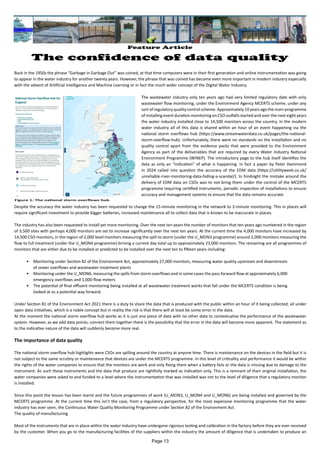 Feature Article
The confidence of data quality
Back in the 1950s the phrase “Garbage in Garbage Out” was coined, at that time computers were in their first generation and online instrumentation was going
to appear in the water industry for another twenty years. However, the phrase that was coined has become even more important in modern industry especially
with the advent of Artificial Intelligence and Machine Learning or in fact the much wider concept of the Digital Water Industry.
The wastewater industry only ten years ago had very limited regulatory date with only
wastewater flow monitoring, under the Environment Agency MCERTS scheme, under any
sort of regulatory quality control scheme. Approximately 10 years ago the main programme
of installing event duration monitoring on CSO outfalls started and over the next eight years
the water industry installed close to 14,500 monitors across the country. In the modern
water industry all of this data is shared within an hour of an event happening via the
national storm overflows hub (https://www.streamwaterdata.co.uk/pages/the-national-
storm-overflow-hub). Unfortunately, there were no standards on the installation and no
quality control apart from the evidence packs that were provided to the Environment
Agency as part of the deliverables that are required by every Water Industry National
Environment Programme (WINEP). The introductory page to the hub itself identifies the
data as only an “indication” of what is happening. In fact a paper by Peter Hammond
in 2024 called into question the accuracy of the EDM data (https://utilityweek.co.uk/
unreliable-river-monitoring-data-hiding-a-scandal/). In hindsight the mistake around the
delivery of EDM data on CSOs was to not bring them under the control of the MCERTS
programme requiring certified instruments, periodic inspection of installations to ensure
accuracy and management systems to ensure that the data remains accurate.
Despite the accuracy the water industry has been requested to change the 15-minute monitoring in the network to 2-minute monitoring. This in places will
require significant investment to provide bigger batteries, increased maintenance all to collect data that is known to be inaccurate in places.
The industry has also been requested to install yet more monitoring. Over the next ten years the number of monitors that ten years ago numbered in the region
of 3,500 sites with perhaps 4,000 monitors are set to increase significantly over the next ten years. At the current time the 4,000 monitors have increased by
14,500 CSO monitors, in the region of 2,000 level monitors measuring the spill to storm (under the U_MON3 programme) around 2,000 monitors measuring the
flow to full treatment (under the U_MON4 programme) brining a current day total up to approximately 23,000 monitors. The remaining are all programmes of
monitors that are either due to be installed or predicted to be installed over the next ten to fifteen years including:
• Monitoring under Section 82 of the Environment Act, approximately 27,000 monitors, measuring water quality upstream and downstream
of sewer overflows and wastewater treatment plants
• Monitoring under the U_MON6, measuring the spills from storm overflows and in some cases the pass forward flow at approximately 6,000
emergency overflows and 1,000 flow meters
• The potential of final effluent monitoring being installed at all wastewater treatment works that fall under the MCERTS condition is being
looked at as a potential way forward.
Under Section 81 of the Environment Act 2021 there is a duty to share the data that is produced with the public within an hour of it being collected, all under
open data initiatives, which is a noble concept but in reality the risk is that there will at least be some error in the data.
At the moment the national storm overflow hub works as it is just one piece of data with no other data to contextualise the performance of the wastewater
system. However, as we add data points, connect them together there is the possibility that the error in the data will become more apparent. The statement as
to the indicative nature of the data will suddenly become more real.
The importance of data quality
The national storm overflow hub highlights were CSOs are spilling around the country at anyone time. There is maintenance on the devices in the field but it is
not subject to the same scrutiny or maintenance that devices are under the MCERTS programme. In this level of criticality and performance it would be within
the rights of the water companies to ensure that the monitors are work and only fixing them when a battery fails or the data is missing due to damage to the
instrument. As such these instruments and the data that produce are rightfully marked as indication only. This is a remnant of their original installation, the
water companies were asked to and funded to a level where the instrumentation that was installed was not to the level of diligence that a regulatory monitor
is installed.
Since this point the lesson has been learnt and the future programmes of work (U_MON3, U_MON4 and U_MON6) are being installed and governed by the
MCERTS programme. At the current time this isn’t the case, from a regulatory perspective, for the most expensive monitoring programme that the water
industry has ever seen, the Continuous Water Quality Monitoring Programme under Section 82 of the Environment Act.
The quality of manufacturing
Most of the instruments that are in place within the water industry have undergone rigorous testing and calibration in the factory before they are ever received
by the customer. When you go to the manufacturing facilities of the suppliers within the industry the amount of diligence that is undertaken to produce an
Figure 1: The national storm overflows hub
Page 13
 