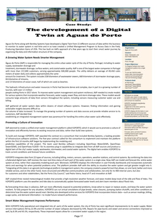 Case Study:
The development of a Digital
Twin at Aguas do Porto
Aguas Do Porto along with Bentley Systems have developed a Digital Twin from 22 different sources of data within the business
to monitor its water system in real time and in so have created a Unified Management Program to Access Data in the Field,
Producing Operation Gains of 25%. This has built on AdPs approach of a few years ago to start their smart water journey by
organising the data and information structure of the company.
A Growing Water System Needs Smarter Management
Águas do Porto (AdP) is responsible for managing the entire urban water cycle of the city of Porto, Portugal, including its water
supply, wastewater drainage and
treatment, stormwater drainage, surface waters, and coastal water quality. AdP is one of the largest water companies in Portugal
with more than 157,000 customers, serving approximately 500,000 people. The utility delivers an average of 49,450 cubic
meters of water daily and collects approximately the same
amount for treatment. The system includes 558 kilometers of wastewater sewers, 660 kilometers of stormwater drainage pipes,
66 kilometres of streams,
and 3.4 kilometres of ocean coast, half of which are used as beaches.
The hydraulic infrastructure and water resources in Porto had become dense and complex, due in part to a growing number of
tourists, with over 1.5 million
people visiting Porto in 2017 alone. To improve water system management and system resilience, AdP needed to create models
for various systems that incorporate weather forecasts, water supply, sewer flow, and storm drainage rates. These models would
consume large amounts of data from sensors throughout the system, including sensors measuring customer water use and
billing.
AdP gathered all water system data within dozens of siloed software systems. However, finding information and gaining
actionable insights became difficult as
the volume of data increased. To manage the growing number of systems and data sources and provide reliable service to its
customers, AdP decided that
establishing an integrated management system was paramount for handling the entire urban water cycle effectively.
Promoting a Culture of Innovation
AdP planned to create a unified smart water management platform called H2PORTO, which it would use to promote a culture of
innovation and efficiently harness its existing resources and data, rather than build new systems.
To build and manage H2PORTO, AdP awarded the contract to a consortium that included Bentley Systems, a leading provider
of infrastructure software solutions. The five-year contract called for the consortium to implement and maintain the platform
within the first 14 months.AdP began by implementing the modeling and
predictive capabilities of the project. The team used Bentley software—including OpenFlows WaterGEMS, OpenFlows
SewerGEMS, and OpenFlows FLOOD—for its seamless plug-in capabilities to integrate data from all AdP sources and produce a
digital twin of the city’s water supply, wastewater, stormwater, and coastal water systems. The digital twin enables H2PORTO to
track current conditions and forecast future conditions.
H2PORTO integrates data from 22 types of sources, including billing, meters, sensors, operations, weather stations, and control systems. By combining the data into
a federated digital twin, AdP receives the near real-time status of each part of the water system in a single view. Now, AdP can model and forecast the entire water
system at once, rather than separately modeling each part. Moreover, H2PORTO displays the information in user-friendly dashboards and incorporates automatic
alerts and warnings for when potential problems arise. The platform provides AdP with the ability to visualize the water system and get greater insight into it.
“Integrating all this data in an agnostic technological platform management system, the company created a powerful tool that allows, on one hand, better and more
reliable service, and on the other hand, more structured and effective communications and collaboration, not only for its 400 internal users, but also
for customers and other stakeholders, like the Porto City Council,” said Pedro Vieira, head of IT and innovation at AdP.
AdP created three nested meteorological models that provide a high-resolution weather forecast, and wave models keep track of the ebb and flow of tides. The
H2PORTO platform uses the weather and tide data to automatically update forecasted water levels and alert team members about flood risks.
By forecasting three days in advance, AdP can more effectively respond to potential problems, know when to repair or replace assets, and keep the water system
resilient. To fully prepare for any situation, H2PORTO can run virtual simulations of pipe breaks, valve closures, pumping station shutoffs, and other conditions to
determine how the water system would react. Bentley also developed online services for H2PORTO that incorporates historic data—such as sensor readings, billing,
usage cycles, and demand information—to model future network performance.
Smart Water Management Improves Performance
With H2PORTO fully operational and integrated into all parts of the water system, the city of Porto has seen significant improvements to its water supply. Water
service interruptions fell by 22.9% and the number of sewer collapses decreased by 54%. Repairs for pipe bursts and sewer and service connections improved as
well, by 8.3% and 45.5%, respectively. These improved repairs allow for a consistent water supply in the region.
Page 17
 