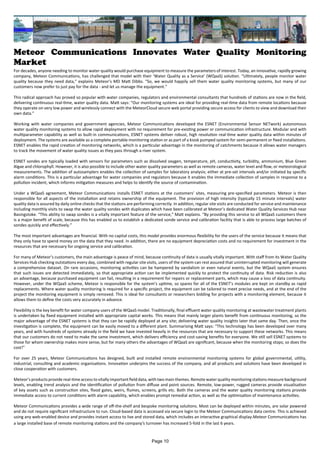 Meteor Communications Innovates Water Quality Monitoring
Market
For decades, anyone needing to monitor water quality would purchase equipment to measure the parameters of interest. Today, an innovative, rapidly growing
company, Meteor Communications, has challenged that model with their ‘Water Quality as a Service’ (WQaaS) solution. “Ultimately, people monitor water
quality because they need data,” explains Meteor’s MD Matt Dibbs. “So, we would happily sell them water quality monitoring systems, but many of our
customers now prefer to just pay for the data - and let us manage the equipment.”
This radical approach has proved so popular with water companies, regulators and environmental consultants that hundreds of stations are now in the field,
delivering continuous real-time, water quality data. Matt says: “Our monitoring systems are ideal for providing real-time data from remote locations because
they operate on very low power and wirelessly connect with the MeteorCloud secure web portal providing secure access for clients to view and download their
own data.”
Working with water companies and government agencies, Meteor Communications developed the ESNET (Environmental Sensor NETwork) autonomous
water quality monitoring systems to allow rapid deployment with no requirement for pre-existing power or communication infrastructure. Modular and with
multiparameter capability as well as built-in communications, ESNET systems deliver robust, high resolution real-time water quality data within minutes of
deployment. The systems are available as a complete portable monitoring station or as part of a kiosk pumped system for semi-permanent or fixed installations.
ESNET enables the rapid creation of monitoring networks, which is a particular advantage in the monitoring of catchments because it allows water managers
to track the movement of water quality issues as they pass through a river system.
ESNET sondes are typically loaded with sensors for parameters such as dissolved oxygen, temperature, pH, conductivity, turbidity, ammonium, Blue Green
Algae and chlorophyll. However, it is also possible to include other water quality parameters as well as remote cameras, water level and flow, or meteorological
measurements. The addition of autosamplers enables the collection of samples for laboratory analysis; either at pre-set intervals and/or initiated by specific
alarm conditions. This is a particular advantage for water companies and regulators because it enables the immediate collection of samples in response to a
pollution incident, which informs mitigation measures and helps to identify the source of contamination.
Under a WQaaS agreement, Meteor Communications installs ESNET stations at the customers’ sites, measuring pre-specified parameters. Meteor is then
responsible for all aspects of the installation and retains ownership of the equipment. The provision of high intensity (typically 15 minute intervals) water
quality data is assured by daily online checks that the stations are performing correctly. In addition, regular site visits are conducted for service and maintenance
including monthly visits to swap the water quality sondes with duplicates which have been calibrated at Meteor’s dedicated Water Quality Services Hub near
Basingstoke. “This ability to swap sondes is a vitally important feature of the service,” Matt explains. “By providing this service to all WQaaS customers there
is a major benefit of scale, because this has enabled us to establish a dedicated sonde service and calibration facility that is able to process large batches of
sondes quickly and effectively.”
The most important advantages are financial. With no capital costs, this model provides enormous flexibility for the users of the service because it means that
they only have to spend money on the data that they need. In addition, there are no equipment depreciation costs and no requirement for investment in the
resources that are necessary for ongoing service and calibration.
For many of Meteor’s customers, the main advantage is peace of mind, because continuity of data is usually vitally important. With staff from its Water Quality
Services Hub checking outstations every day, combined with regular site visits, users of the system can rest assured that uninterrupted monitoring will generate
a comprehensive dataset. On rare occasions, monitoring activities can be hampered by vandalism or even natural events, but the WQaaS system ensures
that such issues are detected immediately, so that appropriate action can be implemented quickly to protect the continuity of data. Risk reduction is also
an advantage, because purchased equipment can fail, resulting in a requirement for repairs or replacement parts, which may cause a loss of data continuity.
However, under the WQaaS scheme, Meteor is responsible for the system’s uptime, so spares for all of the ESNET’s modules are kept on standby as rapid
replacements. Where water quality monitoring is required for a specific project, the equipment can be tailored to meet precise needs, and at the end of the
project the monitoring equipment is simply removed. This is ideal for consultants or researchers bidding for projects with a monitoring element, because it
allows them to define the costs very accurately in advance.
Flexibility is the key benefit for water company users of the WQaaS model. Traditionally, final effluent water quality monitoring at wastewater treatment plants
is undertaken by fixed equipment installed with appropriate capital works. This means that mainly larger plants benefit from continuous monitoring, so the
major advantage of the ESNET systems is that they can be rapidly deployed at any site; delivering water quality insights later that same day. Then, once the
investigation is complete, the equipment can be easily moved to a different plant. Summarising Matt says: “This technology has been developed over many
years, and with hundreds of systems already in the field we have invested heavily in the resources that are necessary to support these networks. This means
that our customers do not need to make the same investment, which delivers efficiency and cost-saving benefits for everyone. We still sell ESNET systems to
those for whom ownership makes more sense, but for many others the advantages of WQaaS are significant, because when the monitoring stops; so does the
cost!”
For over 25 years, Meteor Communications has designed, built and installed remote environmental monitoring systems for global governmental, utility,
industrial, consulting and academic organisations. Innovation underpins the success of the company, and all products and solutions have been developed in
close cooperation with customers.
Meteor’s products provide real-time access to vitally important field data, with two main themes. Remote water quality monitoring stations measure background
levels, enabling trend analysis and the identification of pollution from diffuse and point sources. Remote, low-power, rugged cameras provide visualisation
of key assets such as construction sites, flood gates, weirs, flumes, screens, grills etc. Both the cameras and the water quality monitoring stations provide
immediate access to current conditions with alarm capability, which enables prompt remedial action, as well as the optimisation of maintenance activities.
Meteor Communications provides a wide range of off-the-shelf and bespoke monitoring solutions. Most can be deployed within minutes, are solar powered
and do not require significant infrastructure to run. Cloud-based data is accessed via secure login to the Meteor Communications data centre. This is achieved
using any web-enabled device and provides instant access to live and stored data, which includes an interactive graphical display.Meteor Communications has
a large installed base of remote monitoring stations and the company’s turnover has increased 5-fold in the last 6 years.
Page 10
 