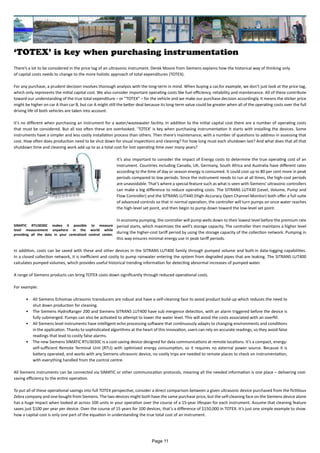 ‘TOTEX’ is key when purchasing instrumentation
There’s a lot to be considered in the price tag of an ultrasonic instrument. Derek Moore from Siemens explains how the historical way of thinking only
of capital costs needs to change to the more holistic approach of total expenditures (TOTEX).
For any purchase, a prudent decision involves thorough analysis with the long-term in mind. When buying a car,for example, we don’t just look at the price tag,
which only represents the initial capital cost. We also consider important operating costs like fuel efficiency, reliability and maintenance. All of these contribute
toward our understanding of the true total expenditure – or “TOTEX” – for the vehicle and we make our purchase decision accordingly. It means the sticker price
might be higher on car A than car B, but car A might still the better deal because its long-term value could be greater when all of the operating costs over the full
driving life of both vehicles are taken into account.
It’s no different when purchasing an instrument for a water/wastewater facility. In addition to the initial capital cost there are a number of operating costs
that must be considered. But all too often these are overlooked. ‘TOTEX’ is key when purchasing instrumentation It starts with installing the devices. Some
instruments have a simpler and less costly installation process than others. Then there’s maintenance, with a number of questions to address in assessing that
cost. How often does production need to be shut down for visual inspections and cleaning? For how long must each shutdown last? And what does that all that
shutdown time and cleaning work add up to as a total cost for lost operating time over many years?
It’s also important to consider the impact of Energy costs to determine the true operating cost of an
instrument. Countries including Canada, UK, Germany, South Africa and Australia have different rates
according to the time of day or season energy is consumed. It could cost up to 80 per cent more in peak
periods compared to low periods. Since the instrument needs to run at all times, the high-cost periods
are unavoidable. That’s where a special feature such as what is seen with Siemens’ ultrasonic controllers
can make a big difference to reduce operating costs. The SITRANS LUT430 (Level, Volume, Pump and
Flow Controller) and the SITRANS LUT440 (High-Accuracy Open Channel Monitor) both offer a full suite
of advanced controls so that in normal operation, the controller will turn pumps on once water reaches
the high-level set point, and then begin to pump down toward the low-level set point.
In economy pumping, the controller will pump wells down to their lowest level before the premium rate
period starts, which maximizes the well’s storage capacity. The controller then maintains a higher level
during the higher-cost tariff period by using the storage capacity of the collection network. Pumping in
this way ensures minimal energy use in peak tariff periods.
In addition, costs can be saved with these and other devices in the SITRANS LUT400 family through pumped volume and built-in data-logging capabilities.
In a closed collection network, it is inefficient and costly to pump rainwater entering the system from degraded pipes that are leaking. The SITRANS LUT400
calculates pumped volumes, which provides useful historical trending information for detecting abnormal increases of pumped water.
A range of Siemens products can bring TOTEX costs down significantly through reduced operational costs.
For example:
•	 All Siemens Echomax ultrasonic transducers are robust and have a self-cleaning face to avoid product build-up which reduces the need to
shut down production for cleaning.
•	 The Siemens HydroRanger 200 and Siemens SITRANS LUT400 have sub mergence detection, with an alarm triggered before the device is
fully submerged. Pumps can also be activated to attempt to lower the water level. This will avoid the costs associated with an overfill.
•	 All Siemens level instruments have intelligent echo processing software that continuously adapts to changing environments and conditions
in the application. Thanks to sophisticated algorithms at the heart of this innovation, users can rely on accurate readings, so they avoid false
readings that lead to costly false alarms.
•	 The new Siemens SIMATIC RTU3030C is a cost-saving device designed for data communications at remote locations. It’s a compact, energy-
self-sufficient Remote Terminal Unit (RTU) with optimized energy consumption, so it requires no external power source. Because it is
battery operated, and works with any Siemens ultrasonic device, no costly trips are needed to remote places to check on instrumentation,
with everything handled from the control centre.
All Siemens instruments can be connected via SIMATIC or other communication protocols, meaning all the needed information is one place – delivering cost-
saving efficiency to the entire operation.
To put all of these operational savings into full TOTEX perspective, consider a direct comparison between a given ultrasonic device purchased from the fictitious
Zebra company and one bought from Siemens. The two devices might both have the same purchase price, but the self-cleaning face on the Siemens device alone
has a huge impact when looked at across 100 units in your operation over the course of a 15-year lifespan for each instrument. Assume that cleaning feature
saves just $100 per year per device. Over the course of 15 years for 100 devices, that’s a difference of $150,000 in TOTEX. It’s just one simple example to show
how a capital cost is only one part of the equation in understanding the true total cost of an instrument.
SIMATIC RTU3030C makes it possible to measure
level measurement anywhere in the world while
providing all the data in your centralized control center.
Page 11
 