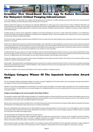 In line with Malaysia’s transformation into a digital economy, global pump manufacturer Grundfos yesterday announced the launch of its new cloud-based
service app in Malaysia to reduce downtime for key infrastructure in the country.
Malaysian government agencies and enterprises are embracing digitalisation to tackle issues across sectors from the rollout of National Fiberisation and
Connectivity Plan and establishment of the Digital Free Trade Zone, to the recent Industry4WRD policy. Complementing these efforts, Grundfos’ newly launched
mobile app, SmArt Serv, leverages digitalisation to enable the smooth operation of Malaysia’s key infrastructure, ranging from industries to water utilities that
use Grundfos products.
Grundfos pumps are used for various applications in Malaysia, from water distribution for consumers to water temperature regulation in air-conditioning in
commercial buildings to wastewater management and flood control for Malaysian utilities. They are also widely used in industries such as marine, agriculture,
manufacturing, machinery and food & beverage.
The SmArt Serv app is designed to provide prompt and efficient service to resolve any issues with Grundfos pumps, reducing the service process minimising the
downtime on any repair.
Nicolai Thrane, Regional Service Director, Grundfos Asia Pacific Region, said: “Downtime on critical applications is not just an issue in terms of business continuity
or lost revenue but has far-reaching consequences on the end-users as well such as the disruption in water provision. One of our key focus areas as a business is
incorporating digitalisation in our service given its potential to drive efficiency at the large scale and rate we need. The SmArt Serv app is one of our many efforts
to ensure a fast response rate and minimise any downtime on our solutions as much as possible.”
Through the SmArt Serv app, customers can contact Grundfos or locate the nearest Authorised Service Partner and raise a request easily through filling an online
form and including a picture of the pump or system. The selected service centre will then deploy one of their service engineers to the site to assess and resolve
the issue. For digital pumps, the service provider can even look at fixing the problem online through remote assistance.
The app also provides customers the option to leave ratings and feedback once the problem has been resolved. These reports can be used by Grundfos to assess
and plan for continuous improvements in service.
Nicolai added, “We put great effort into building great pumps, and we want our customers to get the most out of them. To ensure this, we combine outstanding
quality with outstanding repair service. Customer feedback is a key component of how we ensure this high-quality service and work towards not just meeting
but exceeding customer expectations.”
SmArt Serv is available on iOS, Android, and Windows, and can also be installed on a desktop computer.
Grundfos’ New Cloud-Based Service App To Reduce Downtime
For Malaysia’s Critical Pumping Infrastructure
GoAigua Category Winner Of The Aquatech Innovation Award
2019
The IoT and Big Data Platform developed by GoAigua, the pioneer company in digitization for the water industry, wins the Aquatech Innovation Award 2019 in
the category of Process Control Technology and Process Automation.
Aquatech is the world’s leading platform for professionals in the world of water technology. Its Innovation Award is granted to the most innovative products,
services and solutions. This year 2019 the jury has valued GoAigua’s IoT and Big Data platform as the most innovative product for process control and automation
in the water industry.
GoAigua acknowledged as the most innovative Smart Water Platform
The Aquatech Innovation Award 2019 recognizes GoAigua’s IoT and Big Data platform as the best world first top-notch innovative technology for process control
and automation, which stands out for its originality, practicality and sustainability. The jury commented that the solution was not only “user-friendly” but also
unique because it can connect with many different platforms and systems.
Winners were announced during the Innovation Dinner and official Opening Ceremony of the Amsterdam International Water Week and Aquatech Amsterdam
(5-8 November), the leading water trade show for process, drinking and wastewater.
More than 25,000 global water professionals and 1,000 exhibiting companies have participated in the event, which is one of the biggest for water technology
and the perfect place to discover the latest trends, developments and solutions to address current water challenges. Aquatech Innovation Award is considered
to be The Oscars of the Water Technology Industry.
The ultimate Master Data Management Platform for the water industry
The awarded GoAigua’s agnostic master data management platform normalizes how sensorized data is acquired, stored, managed and shared, providing a
holistic vision of the integral water cycle in real time. It integrates information from different vendors and equipments, including on-field components, IoT
devices and proprietary third party systems, maintaining the existing software and hardware.
With this award, Aquatech recognizes GoAigua’s platform as the leading innovative solution worldwide for those organizations looking for a single management
point of the entire water cycle: leaks, smart metering, work orders management, billing, CRM, centric assets management, master plans and maps.
Page 9
 