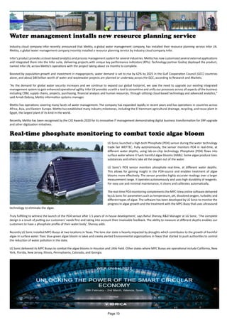 Water management installs new resource planning service
Industry cloud company Infor recently announced that Metito, a global water management company, has installed their resource planning service Infor LN.
Metito, a global water management company recently installed a resource planning service by industry cloud company Infor.
Infor’s product provides a cloud-based analytics and process management system for several industries. Metito has now customized several external applications
and integrated them into the Infor suite, delivering projects with unique key performance indicators (KPIs). Technology partner Godrej deployed the product,
named Infor LN, across Metito's operations with the project taking about six months to complete.
Boosted by population growth and investment in megaprojects, water demand is set to rise by 62% by 2025 in the Gulf Cooperation Council (GCC) countries
alone, and about $80 billion worth of water and wastewater projects are planned or underway across the GCC, according to Research and Markets.
"As the demand for global water security increases and we continue to expand our global footprint, we saw the need to upgrade our existing integrated
management system to gain enhanced operational agility. Infor LN provides us with a tool to streamline and unify our processes across all aspects of the business
including CRM, supply chains, projects, purchasing, financial analysis and human resources, through utilizing cloud-based technology and advanced analytics,"
said Arnab Debroy, Metito information systems manager.
Metito has operations covering many facets of water management. The company has expanded rapidly in recent years and has operations in countries across
Africa, Asia, and Eastern Europe. Metito has established many industry milestones, including the El Hammam agricultural drainage, recycling, and reuse plant in
Egypt, the largest plant of its kind in the world.
Recently, Metito has been recognised by the CIO Awards 2020 for its innovative IT management demonstrating digital business transformation for ERP upgrade
and other digitization initiatives.
Real-time phosphate monitoring to combat toxic algae bloom
LG Sonic launched a high-tech Phosphate (PO4) sensor during the water technology
trade fair WEFTEC. Fully autonomously, the sensor monitors PO4 in real-time, at
different water depths, using lab-on-chip technology. Phosphate (PO4) flows into
surface water where it fuels harmful algae blooms (HABs). Some algae produce toxic
substances and others take all the oxygen out of the water.
LG Sonic’s PO4 sensor monitors phosphate real-time, at different water depths.
This allows for gaining insight in the PO4-source and enables treatment of algae
blooms more effectively. The sensor provides highly accurate readings over a larger
measurement range. It operates autonomously and uses high durability of reagents.
For easy use and minimal maintenance, it cleans and calibrates automatically.
The real-time PO4 monitoring complements the MPC-View online software delivered
by LG Sonic for parameters such as temperature, pH, dissolved oxygen, turbidity and
different types of algae. The software has been developed by LG Sonic to monitor the
progress in algae growth and the treatment with the MPC-Buoy that uses ultrasound
technology to eliminate the algae.
Truly fulfilling to witness the launch of the PO4 sensor after 1.5 years of in-house development’, says Rahul Shenoy, R&D Manager at LG Sonic. ‘The complete
design is a result of putting our customers' needs first and taking into account their invaluable feedback. The ability to measure at different depths enables our
customers to have a phosphate profile of their water body’, Shenoy adds.
Recently LG Sonic installed MPC-Buoys at two locations in Texas. The lone star state is heavily impacted by droughts which contributes to the growth of harmful
algae in surface water. Toxic blue-green algae bloom in lakes and creeks alerted Environmental organisations in Texas that started to push authorities to control
the reduction of water pollution in the state.
LG Sonic delivered its MPC Buoys to combat the algae blooms in Houston and Little Field. Other states where MPC Buoys are operational include California, New
York, Florida, New Jersey, Illinois, Pennsylvania, Colorado, and Georgia.
Page 10
 