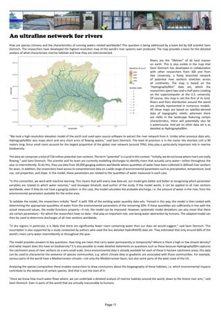 An ultrafine network for rivers
How are species richness and the characteristics of running waters related worldwide? This question is being addressed by a team led by IGB scientist Sami
Domisch. The researchers have developed the highest-resolution map of the world's river systems ever produced. The map provides a basis for the detailed
analysis of what characterizes riverine habitats and how they are interconnected.
Rivers are the "lifelines" of all land masses
on earth. This is also visible in the map that
Sami Domisch has developed in collaboration
with other researchers from IGB and from
Yale University: a finely branched network
of potential river sections stretches across
all continents. The map is based on the
"Hydrography90m" data set, which the
researchers spent two-and-a-half years creating
on the supercomputer at the U.S. university.
Of course, this map is not the first of its kind.
Rivers and their distribution around the world
are already represented in numerous models.
All these maps are based on satellite-derived
data of topographic reliefs: wherever there
are clefts in the landscape featuring certain
characteristics, there will potentially also be
a watercourse. And yet no other data set is as
detailed as Hydrography90m.
"We took a high-resolution elevation model of the earth and used open source software to extract the river network from it. Unlike other previous data sets,
Hydrography90m also maps short and very short arms of flowing waters," said Sami Domisch. The level of precision is in the name: the shortest unit is 90
meters long. Since small rivers account for the largest proportion of the global river network (around 70%), they play a particularly important role in riverine
biodiversity.
Thedatasetcomprisesatotalof726million potentialriversections.Theterm"potential"iscrucialinthiscontext:"Initially,wedonotknowwhereriversarereally
flowing," said Sami Domisch. The scientist and his team are currently modelling discharges to identify rivers that actually carry water—either throughout the
year or intermittently. To do this, they use data from 30,000 gauging stations worldwide where quantities of water have been collected in defined river sections
for years. In addition, the researchers have access to comprehensive data on a wide range of environmental parameters such as precipitation, temperature, land
use, soil properties, and slope. In the model, these parameters are related to the quantities of water measured in each case.
"In this connection, we work with machine learning. This means that with every new data set, our model gets better and better at recognizing which parameter
variables are related to which water volumes," said Giuseppe Amatulli, lead author of the study. If the model works, it can be applied to all river sections
worldwide, even if they do not have a gauging station: in this case, the model calculates the probable discharge, i.e. the amount of water in the river, from the
environmental parameters available for the entire area.
To validate the model, the researchers initially "feed" it with 70% of the existing water quantity data sets. Trained in this way, the model is then tasked with
determining the appropriate quantities of water from the environmental parameters of the remaining 30%. If these quantities are sufficiently in line with the
actual measured values, the model functions properly—if not, the model can be improved. However, systematic model deviations can also mean that there
are certain parameters—for which the researchers have no data—that play an important role, one being water abstraction by humans. The adapted model can
then be used to determine discharges of all river sections worldwide.
"In dry regions in particular, it is likely that there are significantly fewer rivers containing water than our data set would suggest," said Sami Domisch. This
assumption is also supported by a study conducted by authors who used the less detailed HydroRIVERS data set. They estimated that only around 60% of the
world's rivers carry water intermittently or throughout the year.
The model provides answers to key questions: How long are rivers that carry water permanently or temporarily? Where is there a high or low stream density?
And what impact does this have on biodiversity? It is also possible to make detailed statements on questions such as these because Hydrography90m captures
the catchment areas of river sections on a very small scale. Since environmental data is already available for each of these 5-hectare catchment areas, this data
can be used to characterize the existence of species communities, e.g. which climate data or gradients are associated with those communities. For example,
various parts of the world have a Mediterranean climate—not only the Mediterranean basin, but also some parts of the west coast of the US.
Analyzing the species composition there enables researchers to draw conclusions about the biogeography of these habitats, i.e. which environmental impacts
contribute to the existence of certain species. And that is just the start of it:
"Once we know how much water flows where, we can undertake a detailed analysis of riverine habitats around the world, down to the tiniest river arm," said
Sami Domisch. Even in parts of the world that are virtually inaccessible to humans.
Page 11
 