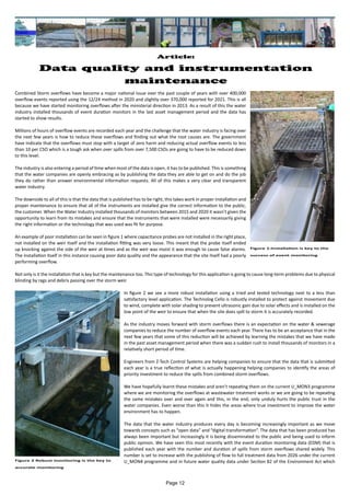 Article:
Data quality and instrumentation
maintenance
Combined Storm overflows have become a major national issue over the past couple of years with over 400,000
overflow events reported using the 12/24 method in 2020 and slightly over 370,000 reported for 2021. This is all
because we have started monitoring overflows after the ministerial direction in 2013. As a result of this the water
industry installed thousands of event duration monitors in the last asset management period and the data has
started to show results.
Millions of hours of overflow events are recorded each year and the challenge that the water industry is facing over
the next few years is how to reduce these overflows and finding out what the root causes are. The government
have indicate that the overflows must stop with a target of zero harm and reducing actual overflow events to less
than 10 per CSO which is a tough ask when over spills from over 7,500 CSOs are going to have to be reduced down
to this level.
The industry is also entering a period of time when most of the data is open, it has to be published. This is something
that the water companies are openly embracing as by publishing the data they are able to get on and do the job
they do rather than answer environmental information requests. All of this makes a very clear and transparent
water industry.
The downside to all of this is that the data that is published has to be right, this takes work in proper installation and
proper maintenance to ensure that all of the instruments are installed give the correct information to the public,
the customer. When the Water Industry installed thousands of monitors between 2015 and 2020 it wasn’t given the
opportunity to learn from its mistakes and ensure that the instruments that were installed were necessarily giving
the right information or the technology that was used was fit for purpose.
An example of poor installation can be seen in figure 1 where capacitance probes are not installed in the right place,
not installed on the weir itself and the installation fitting was very loose. This meant that the probe itself ended
up knocking against the side of the weir at times and as the weir was moist it was enough to cause false alarms.
The installation itself in this instance causing poor data quality and the appearance that the site itself had a poorly
performing overflow.
Not only is it the installation that is key but the maintenance too. This type of technology for this application is going to cause long-term problems due to physical
blinding by rags and debris passing over the storm weir.
In figure 2 we see a more robust installation using a tried and tested technology next to a less than
satisfactory level application. The Technolog Cello is robustly installed to protect against movement due
to wind, complete with solar shading to prevent ultrasonic gain due to solar effects and is installed on the
low point of the weir to ensure that when the site does spill to storm it is accurately recorded.
As the industry moves forward with storm overflows there is an expectation on the water & sewerage
companies to reduce the number of overflow events each year. There has to be an acceptance that in the
next few years that some of this reduction will be achieved by learning the mistakes that we have made
in the past asset management period when there was a sudden rush to install thousands of monitors in a
relatively short period of time.
Engineers from Z-Tech Control Systems are helping companies to ensure that the data that is submitted
each year is a true reflection of what is actually happening helping companies to identify the areas of
priority investment to reduce the spills from combined storm overflows.
We have hopefully learnt these mistakes and aren’t repeating them on the current U_MON3 programme
where we are monitoring the overflows at wastewater treatment works or we are going to be repeating
the same mistakes over and over again and this, in the end, only unduly hurts the public trust in the
water companies. Even worse than this it hides the areas where true investment to improve the water
environment has to happen.
The data that the water industry produces every day is becoming increasingly important as we move
towards concepts such as “open data” and “digital transformation”. The data that has been produced has
always been important but increasingly it is being disseminated to the public and being used to inform
public opinion. We have seen this most recently with the event duration monitoring data (EDM) that is
published each year with the number and duration of spills from storm overflows shared widely. This
number is set to increase with the publishing of flow to full treatment data from 2026 under the current
U_MON4 programme and in future water quality data under Section 82 of the Environment Act which
Figure 1:Installation is key to the
success of event monitoring
Figure 2 Robust monitoring is the key to
accurate monitoring
Page 12
 