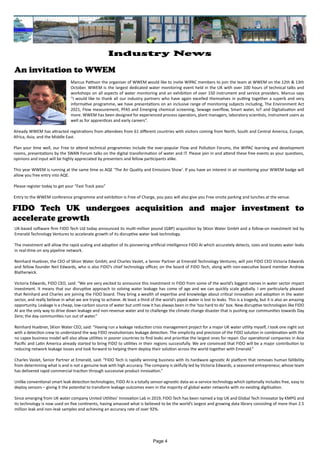 An invitation to WWEM
Marcus Pattison the organiser of WWEM would like to invite WIPAC members to join the team at WWEM on the 12th & 13th
October. WWEM is the largest dedicated water monitoring event held in the UK with over 100 hours of technical talks and
workshops on all aspects of water monitoring and an exhibition of over 150 instrument and service providers. Marcus says
“I would like to thank all our industry partners who have again excelled themselves in putting together a superb and very
informative programme, we have presentations on an inclusive range of monitoring subjects including, The Environment Act
2021, Flow measurement, PFAS and Emerging chemical screening, Sewage overflow, Smart water, IoT and Digitalisation and
more. WWEM has been designed for experienced process operators, plant managers, laboratory scientists, instrument users as
well as for apprentices and early careers”.
Already WWEM has attracted registrations from attendees from 61 different countries with visitors coming from North, South and Central America, Europe,
Africa, Asia, and the Middle East.
Plan your time well, our Free to attend technical programmes include the ever-popular Flow and Pollution Forums, the WIPAC learning and development
rooms, presentations by the SWAN Forum talks on the digital transformation of water and IT. Please join in and attend these free events as your questions,
opinions and input will be highly appreciated by presenters and fellow participants alike.
This year WWEM is running at the same time as AQE ‘The Air Quality and Emissions Show’. If you have an interest in air monitoring your WWEM badge will
allow you free entry into AQE.
Please register today to get your “Fast Track pass”
Entry to the WWEM conference programme and exhibition is Free of Charge, you pass will also give you Free onsite parking and lunches at the venue.
FIDO Tech UK undergoes acquisition and major investment to
accelerate growth
UK-based software firm FIDO Tech Ltd today announced its multi-million pound (GBP) acquisition by SKion Water GmbH and a follow-on investment led by
Emerald Technology Ventures to accelerate growth of its disruptive water leak technology.
The investment will allow the rapid scaling and adoption of its pioneering artificial intelligence FIDO AI which accurately detects, sizes and locates water leaks
in real-time on any pipeline network.
Reinhard Huebner, the CEO of SKion Water GmbH, and Charles Vaslet, a Senior Partner at Emerald Technology Ventures, will join FIDO CEO Victoria Edwards
and fellow founder Neil Edwards, who is also FIDO’s chief technology officer, on the board of FIDO Tech, along with non-executive board member Andrew
Blatherwick.
Victoria Edwards, FIDO CEO, said: “We are very excited to announce this investment in FIDO from some of the world’s biggest names in water sector impact
investment. It means that our disruptive approach to solving water leakage has come of age and we can quickly scale globally. I am particularly pleased
that Reinhard and Charles are joining the FIDO board. They bring a wealth of expertise and knowledge about critical innovation and adoption in the water
sector, and really believe in what we are trying to achieve. At least a third of the world’s piped water is lost to leaks. This is a tragedy, but it is also an amazing
opportunity. Leakage is a cheap, low-carbon source of water but until now it has always been in the ‘too hard to do’ box. New disruptive technologies like FIDO
AI are the only way to drive down leakage and non-revenue water and to challenge the climate change disaster that is pushing our communities towards Day
Zero; the day communities run out of water.”
Reinhard Huebner, SKion Water CEO, said: “Having run a leakage reduction crisis management project for a major UK water utility myself, I took one night out
with a detection crew to understand the way FIDO revolutionizes leakage detection. The simplicity and precision of the FIDO solution in combination with the
no capex business model will also allow utilities in poorer countries to find leaks and prioritize the largest ones for repair. Our operational companies in Asia
Pacific and Latin America already started to bring FIDO to utilities in their regions successfully. We are convinced that FIDO will be a major contribution to
reducing network leakage losses and look forward to helping them deploy their solution across the world together with Emerald.”
Charles Vaslet, Senior Partner at Emerald, said: “FIDO Tech is rapidly winning business with its hardware agnostic AI platform that removes human fallibility
from determining what is and is not a genuine leak with high accuracy. The company is skilfully led by Victoria Edwards, a seasoned entrepreneur, whose team
has delivered rapid commercial traction through successive product innovation.”
Unlike conventional smart leak detection technologies, FIDO AI is a totally sensor-agnostic data-as-a-service technology which optionally includes free, easy to
deploy sensors – giving it the potential to transform leakage outcomes even in the majority of global water networks with no existing digitisation.
Since emerging from UK water company United Utilities’ Innovation Lab in 2019, FIDO Tech has been named a top UK and Global Tech Innovator by KMPG and
its technology is now used on five continents, having amassed what is believed to be the world’s largest and growing data library consisting of more than 2.5
million leak and non-leak samples and achieving an accuracy rate of over 92%.
Page 4
Industry News
 