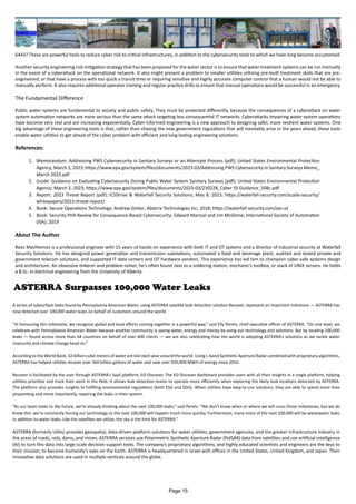 6443? These are powerful tools to reduce cyber risk to critical infrastructures, in addition to the cybersecurity tools to which we have long become accustomed.
Another security engineering risk-mitigation strategy that has been proposed for the water sector is to ensure that water treatment systems can be run manually
in the event of a cyberattack on the operational network. It also might present a problem to smaller utilities utilizing pre-built treatment skids that are pre-
engineered, or that have a process with too quick a transit time or requiring sensitive and highly accurate computer control that a human would not be able to
manually perform. It also requires additional operator training and regular practice drills to ensure that manual operations would be successful in an emergency.
The Fundamental Difference
Public water systems are fundamental to society and public safety. They must be protected differently, because the consequences of a cyberattack on water
system automation networks are more serious than the same attack targeting less consequential IT networks. Cyberattacks impairing water system operations
have become very real and are increasing exponentially. Cyber-informed engineering is a new approach to designing safer, more resilient water systems. One
big advantage of these engineering tools is that, rather than chasing the new government regulations that will inevitably arise in the years ahead, these tools
enable water utilities to get ahead of the cyber problem with efficient and long-lasting engineering solutions.
References:
1. Memorandum: Addressing PWS Cybersecurity in Sanitary Surveys or an Alternate Process (pdf); United States Environmental Protection
Agency; March 3, 2023; https://www.epa.gov/system/files/documents/2023-03/Addressing PWS Cybersecurity in Sanitary Surveys Memo_
March 2023.pdf
2. Guide: Guidance on Evaluating Cybersecurity During Public Water System Sanitary Surveys (pdf); United States Environmental Protection
Agency; March 3, 2023; https://www.epa.gov/system/files/documents/2023-03/230228_Cyber SS Guidance_508c.pdf
3. Report: 2023 Threat Report (pdf); ICSStrive & Waterfall Security Solutions; May 8, 2023; https://waterfall-security.com/scada-security/
whitepapers/2023-threat-report/
4. Book: Secure Operations Technology; Andrew Ginter; Abterra Technologies Inc; 2018; https://waterfall-security.com/sec-ot
5. Book: Security PHA Review for Consequence-Based Cybersecurity; Edward Marszal and Jim McGlone; International Society of Automation
(ISA); 2019
About The Author
Rees Machtemes is a professional engineer with 15 years of hands-on experience with both IT and OT systems and a director of industrial security at Waterfall
Security Solutions. He has designed power generation and transmission substations, automated a food and beverage plant, audited and tested private and
government telecom solutions, and supported IT data centers and OT hardware vendors. This experience has led him to champion cyber-safe systems design
and architecture. An obsessive tinkerer and problem-solver, he’s often found next to a soldering station, mechanic’s toolbox, or stack of UNIX servers. He holds
a B.Sc. in electrical engineering from the University of Alberta.
ASTERRA Surpasses 100,000 Water Leaks
A series of subsurface leaks found by Pennsylvania American Water, using ASTERRA satellite leak detection solution Recover, represent an important milestone — ASTERRA has
now detected over 100,000 water leaks on behalf of customers around the world.
“In honouring this milestone, we recognize global and local efforts coming together in a powerful way,” said Elly Perets, chief executive officer of ASTERRA. “On one level, we
celebrate with Pennsylvania American Water because another community is saving water, energy and money by using our technology and solutions. But by locating 100,000
leaks — found across more than 64 countries on behalf of over 600 clients — we are also celebrating how the world is adopting ASTERRA’s solutions as we tackle water
insecurity and climate change head on.”
According to the World Bank, 32 billion cubic meters of water are lost each year around the world. Using L-band Synthetic Aperture Radar combined with proprietary algorithms,
ASTERRA has helped utilities recover over 360 billion gallons of water and save over 920,000 MWH of energy since 2016.
Recover is facilitated by the user through ASTERRA’s SaaS platform, EO Discover. The EO Discover dashboard provides users with all their insights in a single platform, helping
utilities prioritize and track their work in the field. It allows leak detection teams to operate more efficiently when exploring the likely leak locations detected by ASTERRA.
The platform also provides insights to fulfilling environmental regulations (both ESG and SDG). When utilities have easy-to-use solutions, they are able to spend more time
pinpointing and more importantly, repairing the leaks in their system.
“As our team looks to the future, we’re already thinking about the next 100,000 leaks,” said Perets. “We don’t know when or where we will cross those milestones, but we do
know this: we’re constantly honing our technology so the next 100,000 will happen much more quickly. Furthermore, many more of the next 100,000 will be wastewater leaks
in addition to water leaks. Like the satellites we utilize, the sky is the limit for ASTERRA.”
ASTERRA (formerly Utilis) provides geospatial, data-driven platform solutions for water utilities, government agencies, and the greater infrastructure industry in
the areas of roads, rails, dams, and mines. ASTERRA services use Polarimetric Synthetic Aperture Radar (PolSAR) data from satellites and use artificial intelligence
(AI) to turn this data into large-scale decision support tools. The company’s proprietary algorithms, and highly educated scientists and engineers are the keys to
their mission, to become humanity’s eyes on the Earth. ASTERRA is headquartered in Israel with offices in the United States, United Kingdom, and Japan. Their
innovative data solutions are used in multiple verticals around the globe.
Page 15
 
