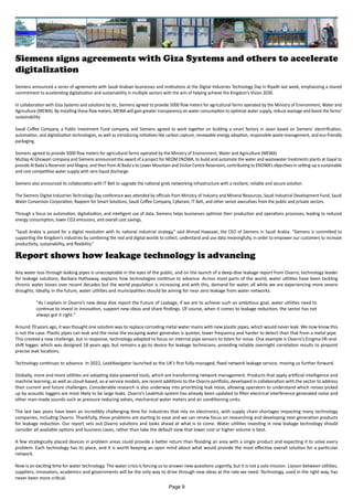 Siemens signs agreements with Giza Systems and others to accelerate
digitalization
Siemens announced a series of agreements with Saudi Arabian businesses and institutions at the Digital Industries Technology Day in Riyadh last week, emphasizing a shared
commitment to accelerating digitalization and sustainability in multiple sectors with the aim of helping achieve the Kingdom’s Vision 2030.
In collaboration with Giza Systems and solutions by stc, Siemens agreed to provide 5000 flow meters for agricultural farms operated by the Ministry of Environment, Water and
Agriculture (MEWA). By installing these flow meters, MEWA will gain greater transparency on water consumption to optimize water supply, reduce wastage and boost the farms’
sustainability.
Saudi Coffee Company, a Public Investment Fund company, and Siemens agreed to work together on building a smart factory in Jazan based on Siemens’ electrification,
automation, and digitalization technologies, as well as introducing initiatives like carbon capture, renewable energy adoption, responsible waste management, and eco-friendly
packaging.
Siemens agreed to provide 5000 flow meters for agricultural farms operated by the Ministry of Environment, Water and Agriculture (MEWA)
Mutlaq Al Ghowairi company and Siemens announced the award of a project for NEOM ENOWA, to build and automate the water and wastewater treatments plants at Gayal to
provide Al Bada'a Reservoir and Magna, and then from Al Bada'a to Lower Mountain and Visitor Centre Reservoirs, contributing to ENOWA’s objectives in setting-up a sustainable
and cost competitive water supply with zero liquid discharge.
Siemens also announced its collaboration with IT Belt to upgrade the national grids networking infrastructure with a resilient, reliable and secure solution.
The Siemens Digital Industries Technology Day conference was attended by officials from Ministry of Industry and Mineral Resources, Saudi Industrial Development Fund, Saudi
Water Conversion Corporation, Raqeem for Smart Solutions, Saudi Coffee Company, Cyberani, IT Belt, and other senior executives from the public and private sectors.
Through a focus on automation, digitalization, and intelligent use of data, Siemens helps businesses optimize their production and operations processes, leading to reduced
energy consumption, lower CO2 emissions, and overall cost savings.
“Saudi Arabia is poised for a digital revolution with its national industrial strategy,” said Ahmad Hawsawi, the CEO of Siemens in Saudi Arabia. “Siemens is committed to
supporting the Kingdom’s industries by combining the real and digital worlds to collect, understand and use data meaningfully, in order to empower our customers to increase
productivity, sustainability, and flexibility.”
Report shows how leakage technology is advancing
Any water loss through leaking pipes is unacceptable in the eyes of the public, and on the launch of a deep-dive leakage report from Ovarro, technology leader
for leakage solutions, Barbara Hathaway, explains how technologies continue to advance. Across most parts of the world, water utilities have been tackling
chronic water losses over recent decades but the world population is increasing and with this, demand for water, all while we are experiencing more severe
droughts. Ideally, in the future, water utilities and municipalities should be aiming for near zero leakage from water networks.
"As I explain in Ovarro’s new deep dive report the Future of Leakage, if we are to achieve such an ambitious goal, water utilities need to
continue to invest in innovation, support new ideas and share findings. Of course, when it comes to leakage reduction, the sector has not
always got it right."
Around 70 years ago, it was thought one solution was to replace corroding metal water mains with new plastic pipes, which would never leak. We now know this
is not the case. Plastic pipes can leak and the noise the escaping water generates is quieter, lower frequency and harder to detect than that from a metal pipe.
This created a new challenge, but in response, technology adapted to focus on internal pipe sensors to listen for noise. One example is Ovarro’s Enigma lift-and-
shift logger, which was designed 18 years ago, but remains a go-to device for leakage technicians, providing reliable overnight correlation results to pinpoint
precise leak locations.
Technology continues to advance. In 2022, LeakNavigator launched as the UK’s first fully-managed, fixed network leakage service, moving us further forward.
Globally, more and more utilities are adopting data-powered tools, which are transforming network management. Products that apply artificial intelligence and
machine learning, as well as cloud-based, as-a-service models, are recent additions to the Ovarro portfolio, developed in collaboration with the sector to address
their current and future challenges. Considerable research is also underway into prioritising leak noise, allowing operators to understand which noises picked
up by acoustic loggers are most likely to be large leaks. Ovarro’s LeakHub system has already been updated to filter electrical interference generated noise and
other man-made sounds such as pressure reducing valves, mechanical water meters and air conditioning units.
The last two years have been an incredibly challenging time for industries that rely on electronics, with supply chain shortages impacting many technology
companies, including Ovarro. Thankfully, these problems are starting to ease and we can renew focus on researching and developing next generation products
for leakage reduction. Our report sets out Ovarro solutions and looks ahead at what is to come. Water utilities investing in new leakage technology should
consider all available options and business cases, rather than take the default view that lower cost or higher volume is best.
A few strategically placed devices in problem areas could provide a better return than flooding an area with a single product and expecting it to solve every
problem. Each technology has its place, and it is worth keeping an open mind about what would provide the most effective overall solution for a particular
network.
Now is an exciting time for water technology. The water crisis is forcing us to answer new questions urgently, but it is not a solo mission. Liaison between utilities,
suppliers, innovators, academics and governments will be the only way to drive through new ideas at the rate we need. Technology, used in the right way, has
never been more critical.
Page 9
 