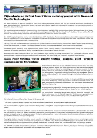 Fiji embarks on its first Smart Water metering project with Itron and
Pacific Technologies
The Water Authority of Fiji (WAF) has embarked on its first smart metering deployment, partnering with Itron, Inc. and Pacific Technologies to modernize its
water operations and reduce losses across its network. The rollout, which began in May 2025 and is scheduled for completion in Q3 2025, marks a milestone in
the utility’s digital transformation.
The project involves upgrading existing meters with Itron mechanical meters fitted with Cyble communications modules. With their simple clip-on design,
the modules transform conventional meters into smart devices, enabling automated data collection through Itron’s cloud-based Temetra solution. This will
eliminate manual meter reading and provide WAF with a comprehensive, real-time view of water consumption.
One of WAF’s key challenges is non-revenue water, which it estimates at 47% of production. The new system will deliver advanced data analytics to help pinpoint
leaks and apparent losses, a crucial step toward achieving the five outcomes of WAF’s Water Sector Strategy 2050: clean water, safe sanitation, livability and
sustainability, financial sustainability, and a skilled workforce.
“We have a long-term vision for the future of water in Fiji,” said Josateki Sivo, head of customer metering and installation at WAF. “One key benefit of deploying
Itron’s Cyble module is that it’s scalable. This allows us to expand our smart metering program gradually, based on our priorities and budget.”
Danish Khalil, general manager of Pacific Technologies (New Zealand) Limited, called the initiative “a monumental milestone,” adding: “The simplicity of the
installation will enable us to quickly see benefits, including reducing and identifying non-revenue water loss.”
Itron emphasized that its solution is built for Fiji’s coastal conditions, where salt spray can corrode infrastructure. “Our Cyble module can handle diverse
environments and is resistant to corrosion, contaminants and temperature,” said Justin Patrick, Itron’s senior vice president of Device Solutions.
Daily river bathing water quality testing regional pilot project
expands across Shropshire
Wild swimmers in Shrewsbury can now make better-informed decisions about river safety
through an expanded regional pilot project, which monitors river water quality on a daily
basis. The Environment Agency has installed high-tech autonomous sensors in the River
Severn at Shrewsbury, to remotely provide daily readings on bacteria levels including E. coli.
The Agency is using a Fluidion Alert 2 bacteria sensor for the daily bathing water testing in
Ludlow and Shrewsbury. The data has provided insight into the baseline bacteria levels in
the river.
Last week, the Shrewsbury data was launched on the Shropshire Wild Bathing app, allowing
river users to check current water quality conditions and decide when it’s safe to swim. The
water quality data is automatically uploaded every hour onto the app developed by the
River Severn Partnership.
Wild swimmers can download the Shropshire Wild Bathing app to access up-to-date water
quality information for Shrewsbury and Ludlow on Google Play store or Apple App Store.
The daily readings complement existing weekly statutory monitoring throughout the
bathing water season from 15 May to 30 September. The Environment Agency takes over
7,000 samples at 451 designated bathing waters across England during this period.
Martin Quine, Environment Agency Place Manager for Shropshire, said:
“This project is important because it enables users of the bathing site to make informed decisions on when they access the river.
“It’s also important for us to get the data to understand where pollution is coming from, so we can target our work to those places where it will have maximum
benefit.”
The project expanded to Shrewsbury after the success of the River Severn Partnership’s research and development initiative in Ludlow earlier this year, which
has also resumed this month. The research project has accelerated the Environment Agency’s understanding of how bacteria in rivers behave throughout the
year, and particularly during the bathing water season. The Agency said the data helps it better understand and identify sources of pollution, and will inform
possible future methods of managing bathing waters.
Funding has also been secured to extend the research project to Ironbridge in 2026, demonstrating the government’s commitment to exploring innovative
water quality monitoring methods to improve water quality monitoring and public safety. The Shropshire Wild Bathing app was developed by the River Severn
Partnership Advanced Wireless Innovation Region (RSPAWIR) and Wolf Logic. The app has received over 1,000 downloads to date since launching last week.
The RSPAWIR, managed by Shropshire Council, has been awarded £4m of funding from the Department of Science, Industry and Technology, to support the
growth of wireless innovation and technology in some of its key economic sectors.
Bacteria sensors and sondes take automatic water quality readings from the
River Severn
Page 6
 