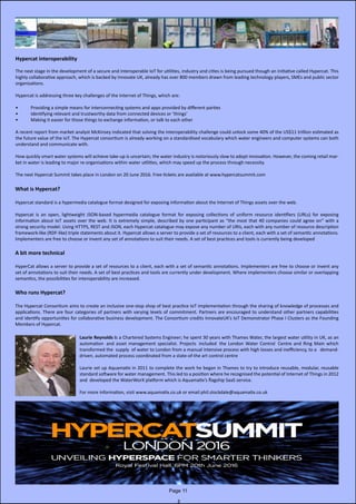 Hypercat interoperability
The next stage in the development of a secure and interoperable IoT for utilities, industry and cities is being pursued though an initiative called Hypercat. This
highly collaborative approach, which is backed by Innovate UK, already has over 800 members drawn from leading technology players, SMEs and public sector
organisations.
Hypercat is addressing three key challenges of the Internet of Things, which are:
•	 Providing a simple means for interconnecting systems and apps provided by different parties
•	 Identifying relevant and trustworthy data from connected devices or ‘things’
•	 Making it easier for those things to exchange information, or talk to each other
A recent report from market analyst McKinsey indicated that solving the interoperability challenge could unlock some 40% of the US$11 trillion estimated as
the future value of the IoT. The Hypercat consortium is already working on a standardised vocabulary which water engineers and computer systems can both
understand and communicate with.
How quickly smart water systems will achieve take-up is uncertain; the water industry is notoriously slow to adopt innovation. However, the coming retail mar-
ket in water is leading to major re-organisations within water utilities, which may speed up the process through necessity.
The next Hypercat Summit takes place in London on 20 June 2016. Free tickets are available at www.hypercatsummit.com
Laurie Reynolds is a Chartered Systems Engineer; he spent 30 years with Thames Water, the largest water utility in UK, as an
automation and asset management specialist. Projects included the London Water Control Centre and Ring Main which
transformed the supply of water to London from a manual intensive process with high losses and inefficiency, to a demand-
driven, automated process coordinated from a state-of-the art control centre
Laurie set up Aquamatix in 2011 to complete the work he began in Thames to try to introduce reusable, modular, reusable
standard software for water management. This led to a position where he recognised the potential of Internet of Things in 2012
and developed the WaterWorX platform which is Aquamatix’s flagship SaaS service.
For more information, visit www.aquamatix.co.uk or email phil.stockdale@aquamatix.co.uk
What is Hypercat?
Hypercat standard is a hypermedia catalogue format designed for exposing information about the Internet of Things assets over the web.
Hypercat is an open, lightweight JSON-based hypermedia catalogue format for exposing collections of uniform resource identifiers (URLs) for exposing
information about IoT assets over the web. It is extremely simple, described by one participant as “the most that 40 companies could agree on” with a
strong security model. Using HTTPS, REST and JSON, each Hypercat catalogue may expose any number of URIs, each with any number of resource description
framework-like (RDF-like) triple statements about it. Hypercat allows a server to provide a set of resources to a client, each with a set of semantic annotations.
Implementers are free to choose or invent any set of annotations to suit their needs. A set of best practices and tools is currently being developed
A bit more technical
HyperCat allows a server to provide a set of resources to a client, each with a set of semantic annotations. Implementers are free to choose or invent any
set of annotations to suit their needs. A set of best practices and tools are currently under development. Where implementers choose similar or overlapping
semantics, the possibilities for interoperability are increased.
Who runs Hypercat?
The Hypercat Consortium aims to create an inclusive one-stop shop of best practice IoT implementation through the sharing of knowledge of processes and
applications. There are four categories of partners with varying levels of commitment. Partners are encouraged to understand other partners capabilities
and identify opportunities for collaborative business development. The Consortium credits InnovateUK’s IoT Demonstrator Phase I Clusters as the Founding
Members of Hypercat.
Page 11
 