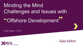 Minding the Mind
Challenges and Issues with
“Offshore Development”
| Agile Gurgaon – 2016 |
- Ajay Kabra
 
