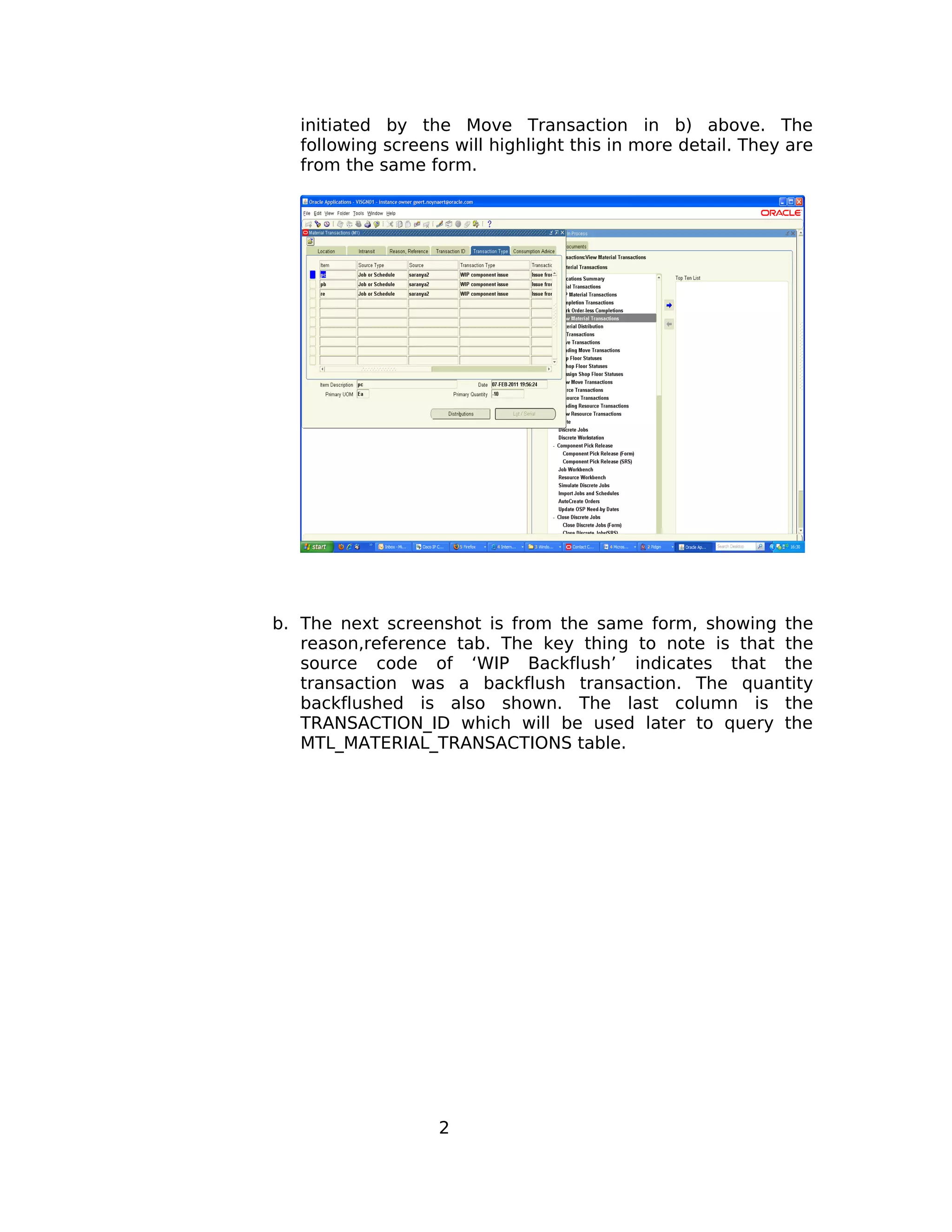 initiated by the Move Transaction in b) above. The
following screens will highlight this in more detail. They are
from the same form.
b. The next screenshot is from the same form, showing the
reason,reference tab. The key thing to note is that the
source code of ‘WIP Backflush’ indicates that the
transaction was a backflush transaction. The quantity
backflushed is also shown. The last column is the
TRANSACTION_ID which will be used later to query the
MTL_MATERIAL_TRANSACTIONS table.
2
 