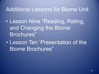 Additional Lessons for Biome Unit

• Lesson Nine “Reading, Rating,
  and Changing the Biome
  Brochures”
• Lesson Ten „Presentation of the
  Biome Brochures”


                                    32
 