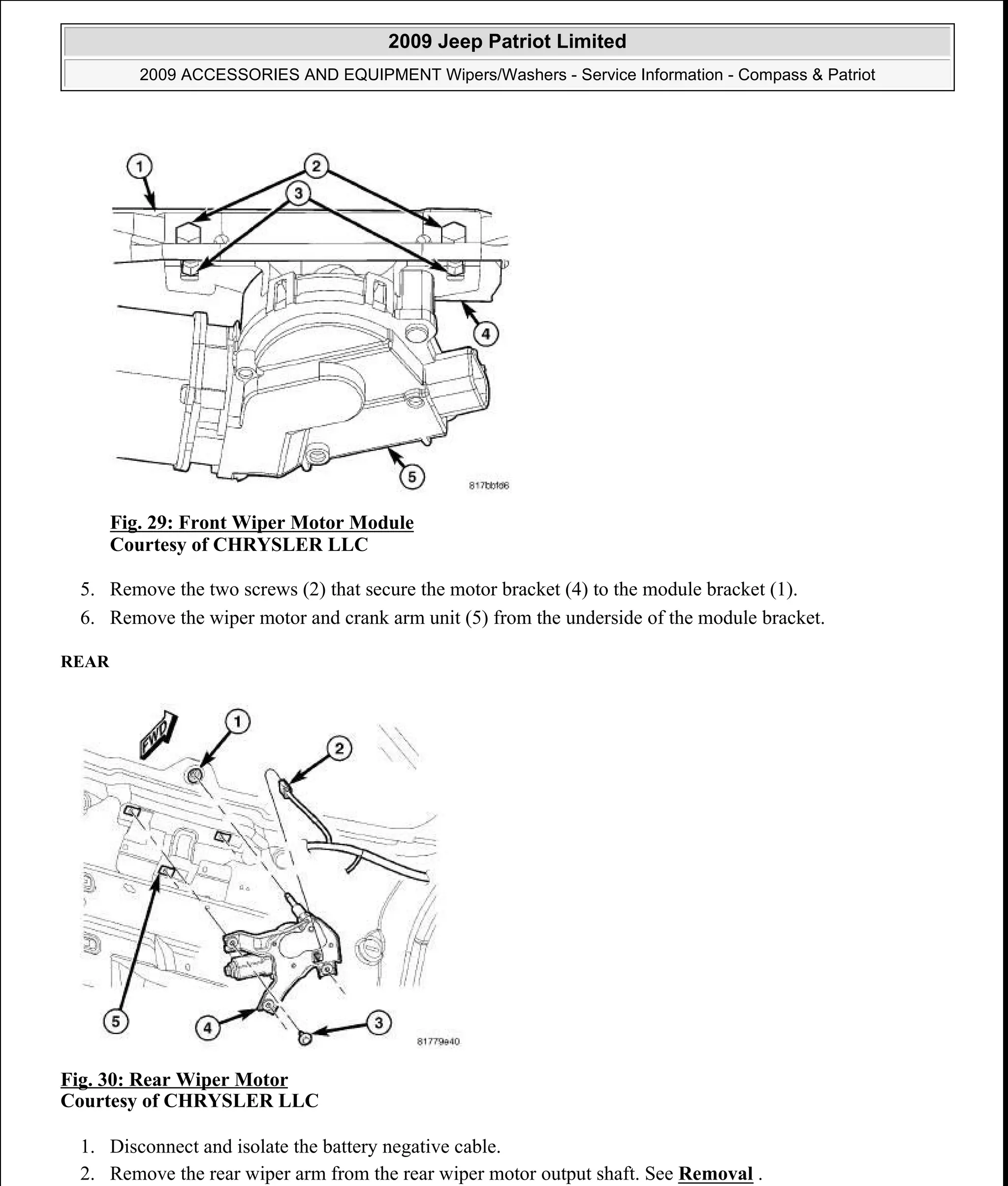 Fig. 29: Front Wiper Motor Module
Courtesy of CHRYSLER LLC
5. Remove the two screws (2) that secure the motor bracket (4) to the module bracket (1).
6. Remove the wiper motor and crank arm unit (5) from the underside of the module bracket.
REAR
Fig. 30: Rear Wiper Motor
Courtesy of CHRYSLER LLC
1. Disconnect and isolate the battery negative cable.
2. Remove the rear wiper arm from the rear wiper motor output shaft. See Removal .
2009 Jeep Patriot Limited
2009 ACCESSORIES AND EQUIPMENT Wipers/Washers - Service Information - Compass & Patriot
a
Saturday, September 08, 2012 11:00:17 AM Page 40 © 2006 Mitchell Repair Information Company, LLC.
 