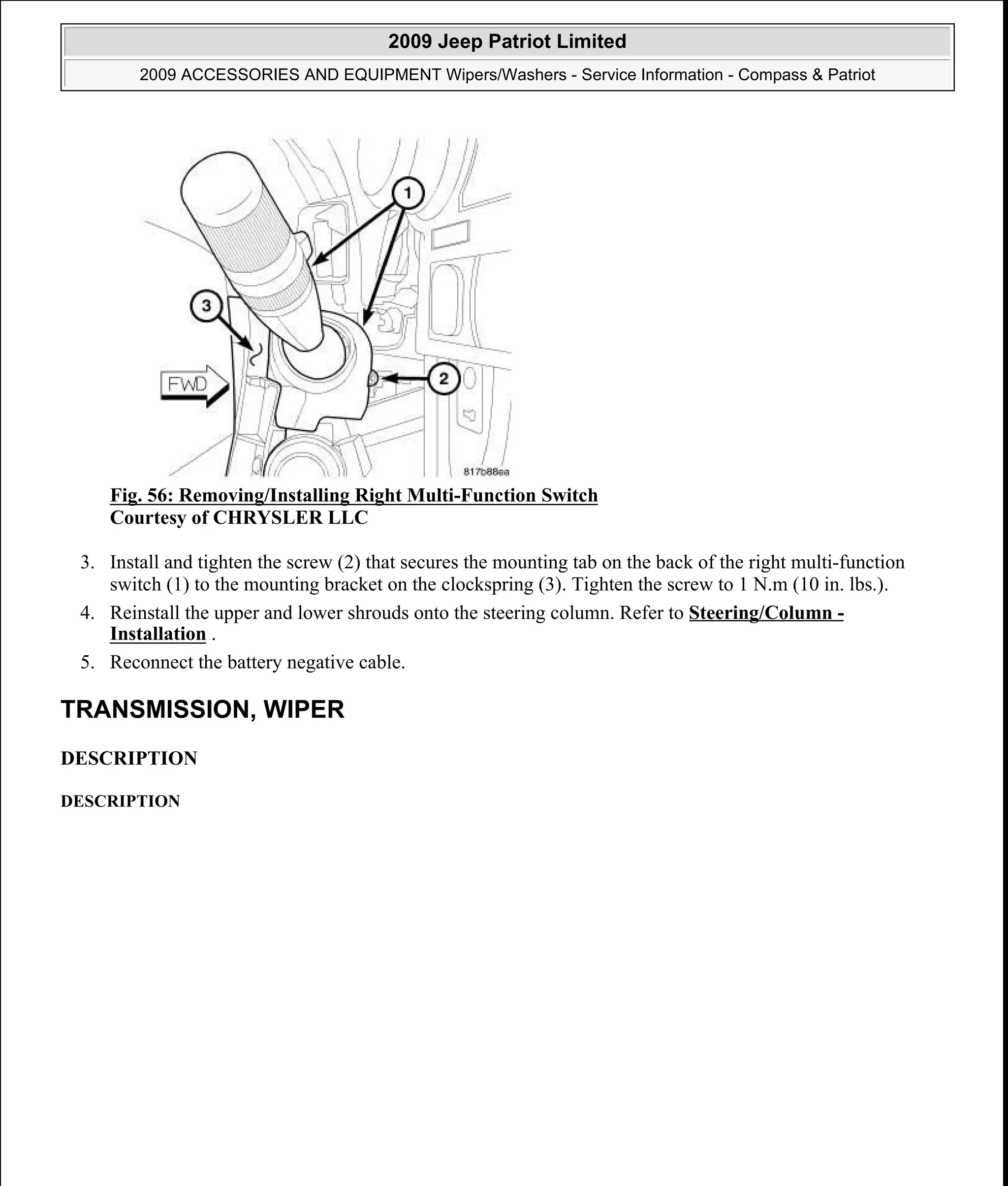 Fig. 56: Removing/Installing Right Multi-Function Switch
Courtesy of CHRYSLER LLC
3. Install and tighten the screw (2) that secures the mounting tab on the back of the right multi-function
switch (1) to the mounting bracket on the clockspring (3). Tighten the screw to 1 N.m (10 in. lbs.).
4. Reinstall the upper and lower shrouds onto the steering column. Refer to Steering/Column -
Installation .
5. Reconnect the battery negative cable.
TRANSMISSION, WIPER
DESCRIPTION
DESCRIPTION
2009 Jeep Patriot Limited
2009 ACCESSORIES AND EQUIPMENT Wipers/Washers - Service Information - Compass & Patriot
a
Saturday, September 08, 2012 11:00:17 AM Page 66 © 2006 Mitchell Repair Information Company, LLC.
 