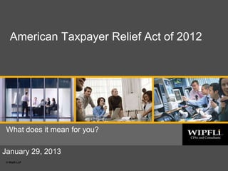 American Taxpayer Relief Act of 2012




 What does it mean for you?
   Date or subtitle

January 29, 2013
 © Wipfli LLP
                                           © Wipfli LLP   1
 