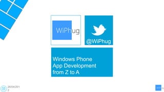 @WiPhug


            Windows Phone
            App Development
            from Z to A

26/04/201
2
 