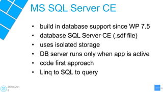 MS SQL Server CE
            •   build in database support since WP 7.5
            •   database SQL Server CE (.sdf file)...