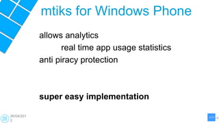 mtiks for Windows Phone
            allows analytics
                   real time app usage statistics
            anti piracy protection



            super easy implementation

26/04/201
2
 