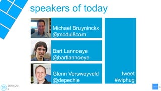 speakers of today
                Michael Bruyninckx
                @modul8com


                Bart Lannoeye
                @bartlannoeye


                Glenn Versweyveld      tweet
                @depechie            #wiphug
26/04/201
2
 
