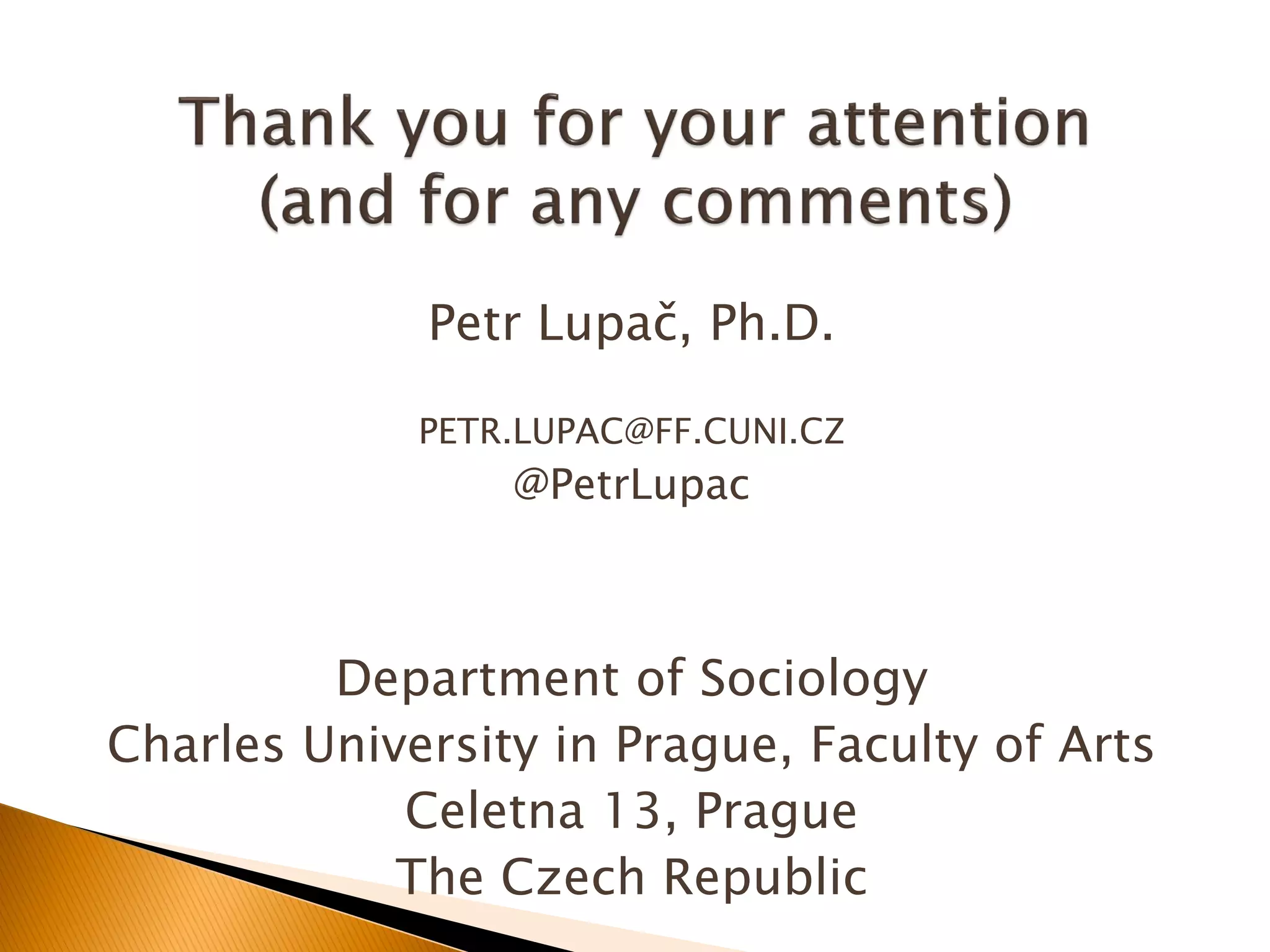 Petr Lupač, Ph.D.
PETR.LUPAC@FF.CUNI.CZ
@PetrLupac
Department of Sociology
Charles University in Prague, Faculty of Arts
Celetna 13, Prague
The Czech Republic
 