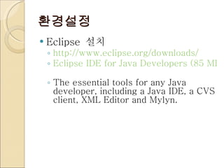 환경설정 Eclipse  설치 http://www.eclipse.org/downloads/ Eclipse IDE for Java Developers (85 MB)   The essential tools for any Java developer, including a Java IDE, a CVS client, XML Editor and Mylyn. 